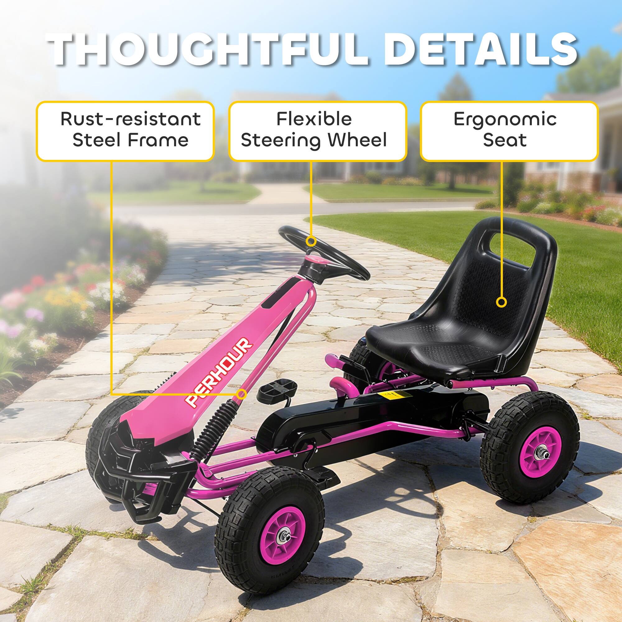 THOUGHTFUL DETAILS
- Rust-resistant Steel Frame
- Flexible Steering Wheel
- Ergonomic Seat