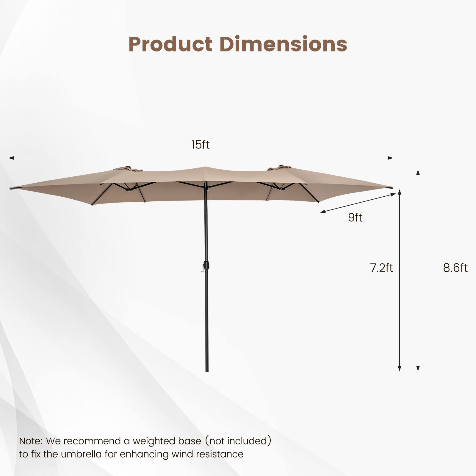 Product Dimensions: 15ft, 9ft, 7.2ft, 8.6ft

Note: We recommend a weighted base (not included) to fix the umbrella for enhancing wind resistance