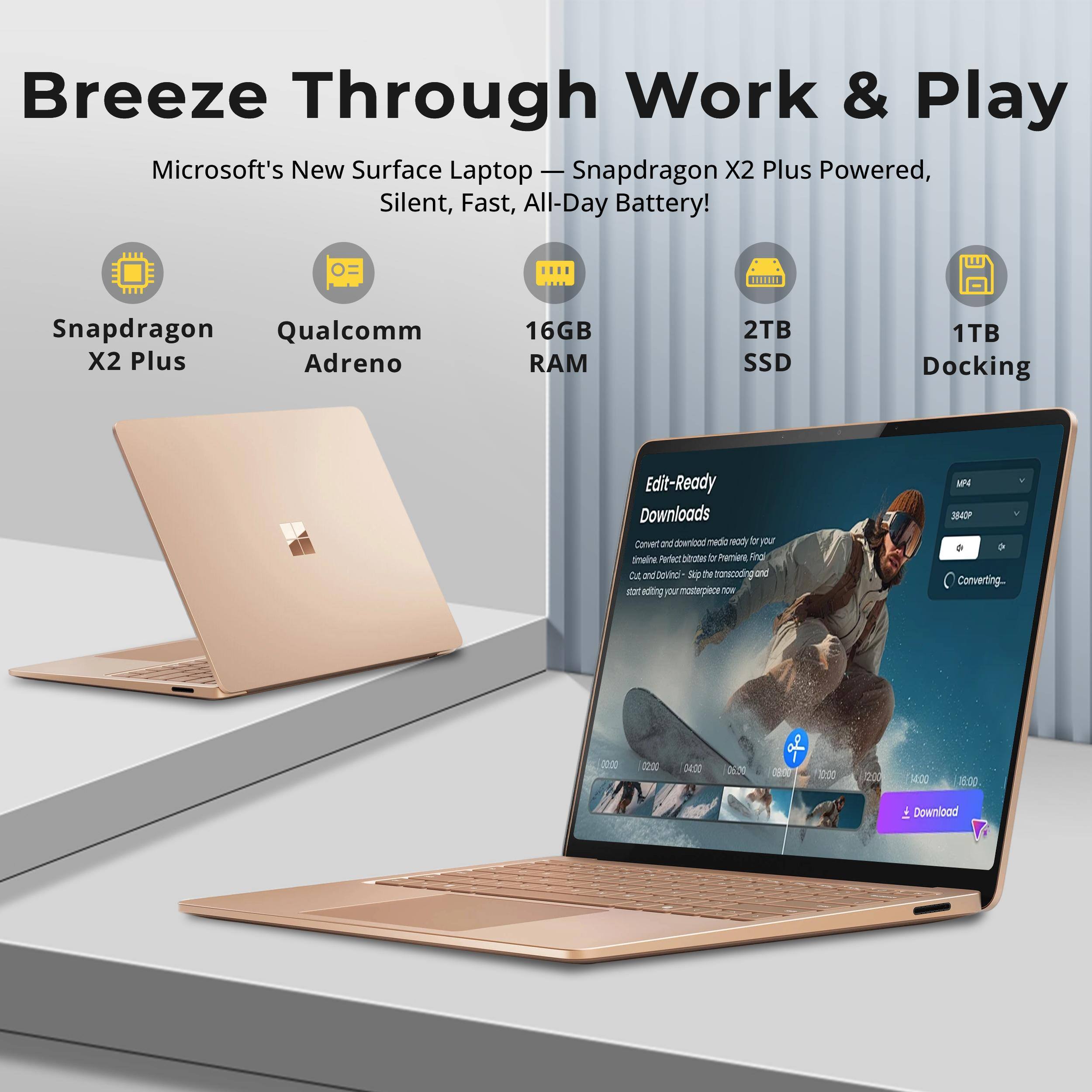Breeze Through Work & Play  
Microsoft's New Surface Laptop - Snapdragon X2 Plus Powered, Silent, Fast, All-Day Battery!  

Snapdragon Qualcomm X2 Plus Adreno  
16GB RAM  
2TB SSD  
1TB Docking  

Edit-Ready Downloads  
Convert and download media ready for your timeline. Perfect blrates D Permiera Find Cur, Dovino Sup the transcoding and start editing our masterpiece now  
MP4 3840P Converting...  
00:00  
02:00  
04:00  
06:00  
08:00  
10:00  
12:00  
14:00  
16:00  
Download