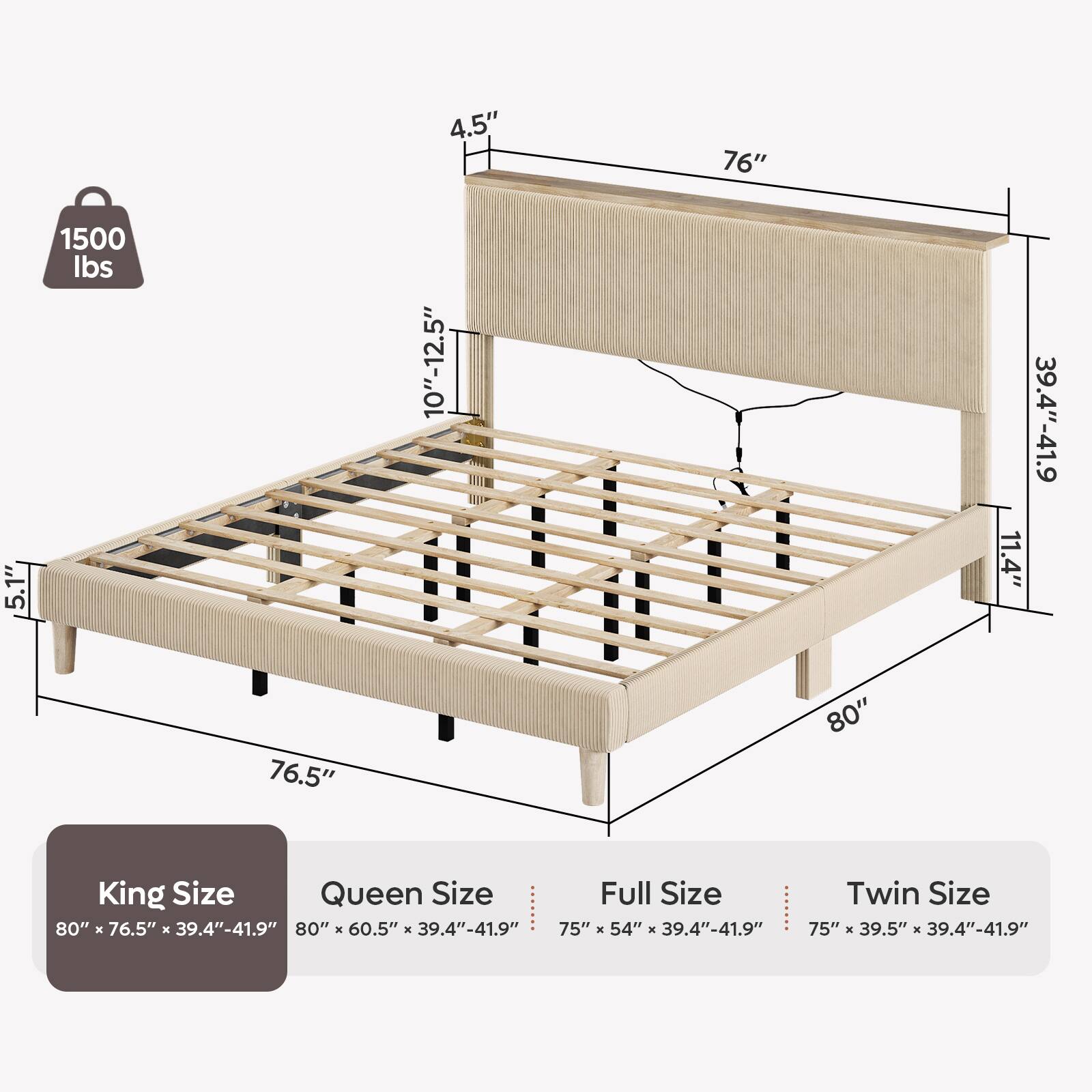 5.1"  
1500 lbs  
76.5"  
4.5" 10"-12.5"  
76"  
80"  
11.4"  
39.4"-41.9"  
King Size: 80" X 76.5" X 39.4"-41.9"  
Queen Size: 80" X 60.5" X 39.4"-41.9"  
Full Size: 75" X 54" X 39.4"-41.9"  
Twin Size: 75" X 39.5" X 39.4"-41.9"