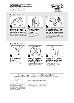 **APPLY APPLICAR**

1. Clean surface with rubbing alcohol. Do not use household cleaners.
   - Limpie la superficie con alcohol. No use limpiadores de casa.

2. Remove red liner. Press adhesive to hook.
   - Retire el protector rojo. Presione el adhesivo en el gancho.

3. Remove black liner. Press hook firmly to wall for 30 sec. Wait 1 hour before use.
   - Retire el protector negro. Presione el gancho firmemente contra la pared durante 30 segundos. Espera 1 hora antes de usar.

**REMOVE RETIRAR**

1. Hold hook gently in place.
   - Sostenga el gancho suavemente en su lugar.

2. Never pull the strip towards you! Always pull straight down.
   - ¡Nunca tire de la tira hacia usted! Siempre tire de ella hacia abajo.

3. Stretch the strip slowly against the wall at least 6 inches to release.
   - Estire la tira lentamente contra la pared al menos 15 cm para liberar.

**Hooks can be reused with Command® Small Refill Strips.**
- Los ganchos se pueden re