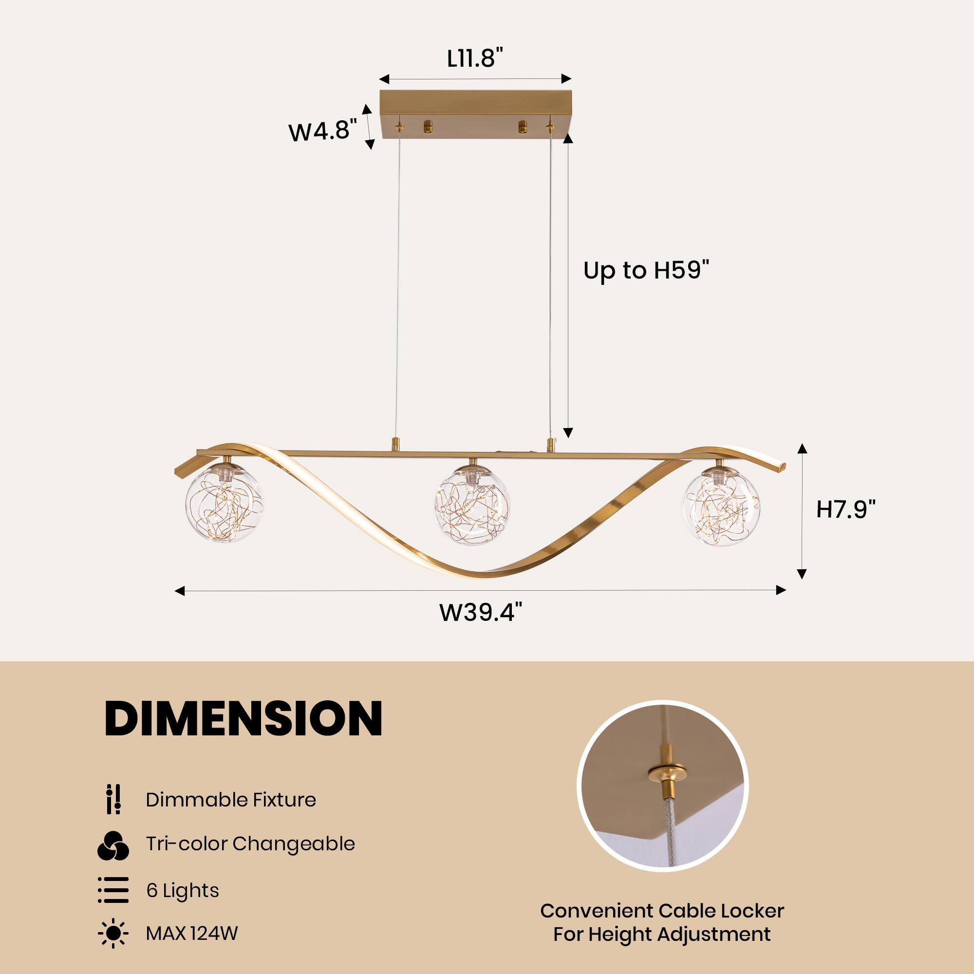 L11.8" W4.8" Up to H59" H7.9" W39.4"  
DIMENSION  
- Dimmable Fixture  
- Tri-color Changeable  
- 6 Lights  
- MAX 124W  
Convenient Cable Locker For Height Adjustment
