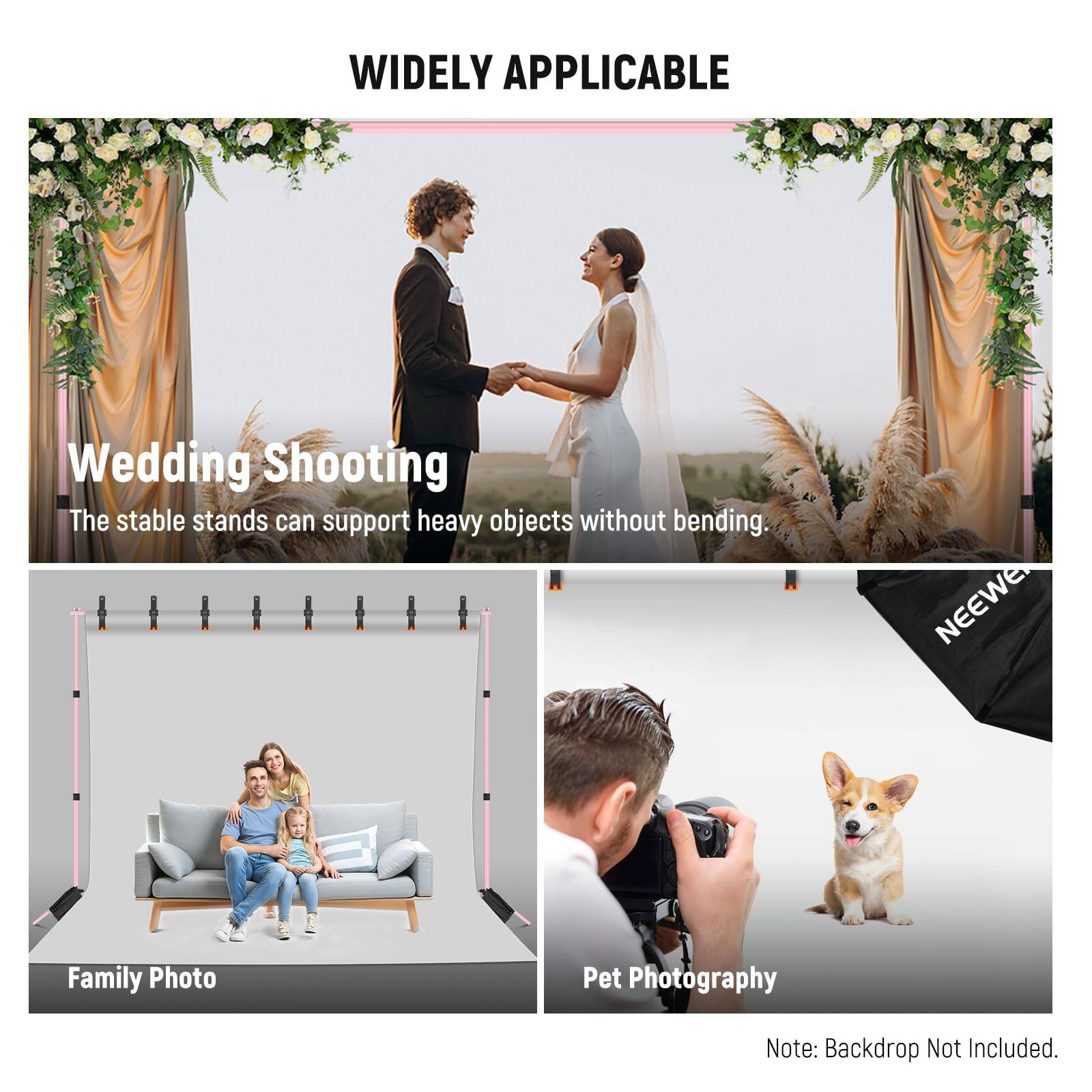 WIDELY APPLICABLE

Wedding Shooting
The stable stands can support heavy objects without bending.

Family Photo

Pet Photography

Note: Backdrop Not Included.