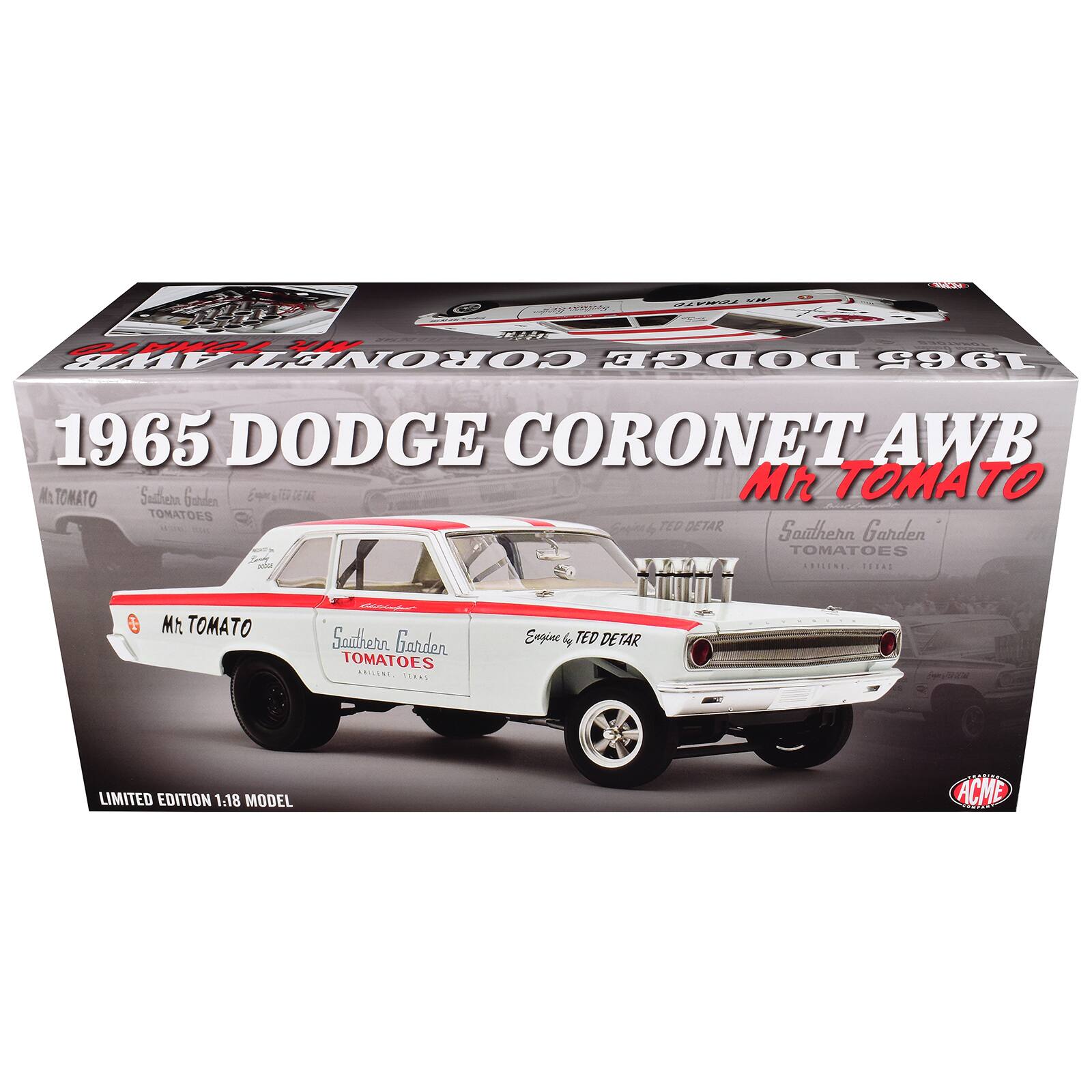 ACME  
TOMATO  
TOMATO AWB CORONET DODGE 1965  
1965 DODGE CORONET AWB TOMATO MR TOMATO TOMATOES TED DETAR Southern Garden TOMATOES ADILENE, TEXAS  
Mr. TOMATO  
Southern Garden TOMATOES ANILENT. TEXAS  
Engine by TED DETAR  
LIMITED EDITION 1:18 MODEL  
ACME