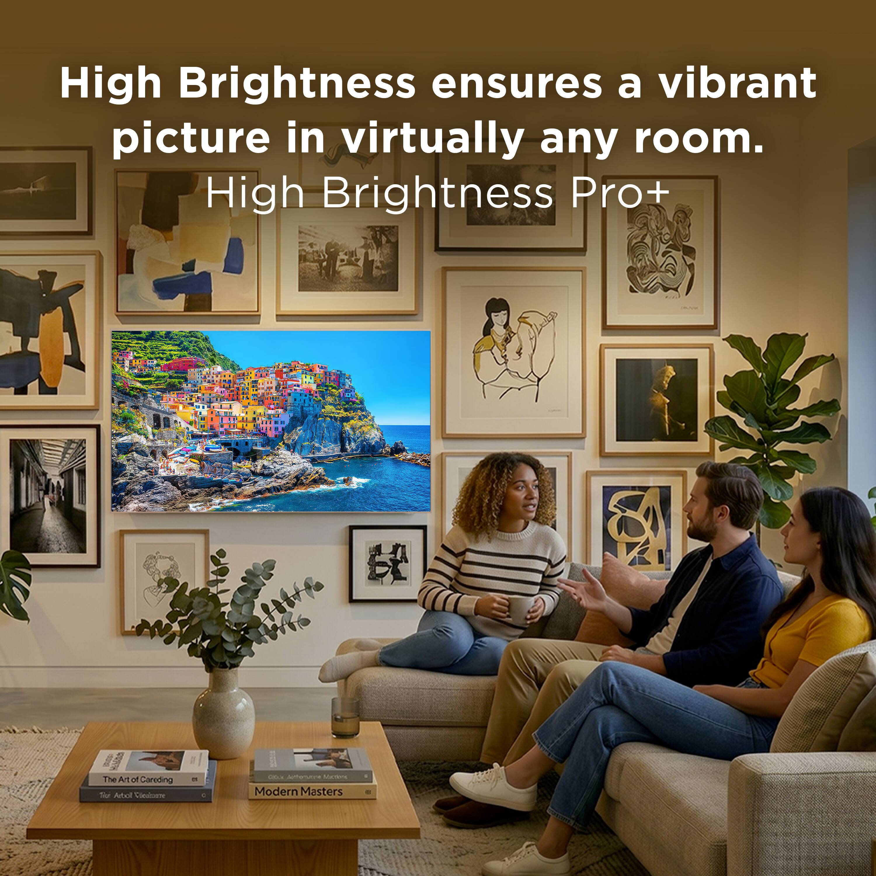 High Brightness ensures a vibrant picture in virtually any room.  
High Brightness Pro+  

The Art of Caring  
Modern Masters