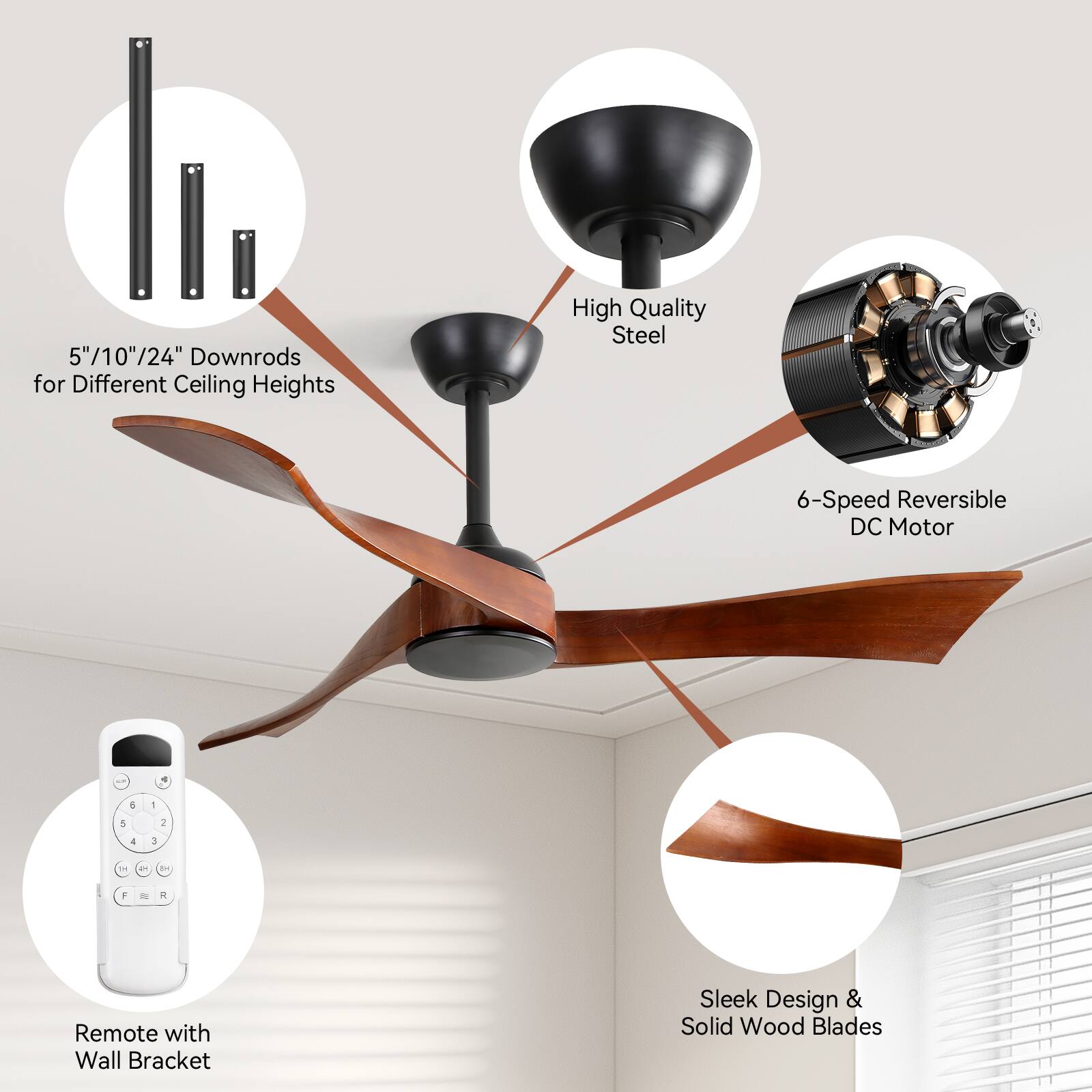 - 5"/10"/24" Downrods for Different Ceiling Heights
- High Quality Steel
- 6-Speed Reversible DC Motor
- Remote with Wall Bracket
- Sleek Design & Solid Wood Blades