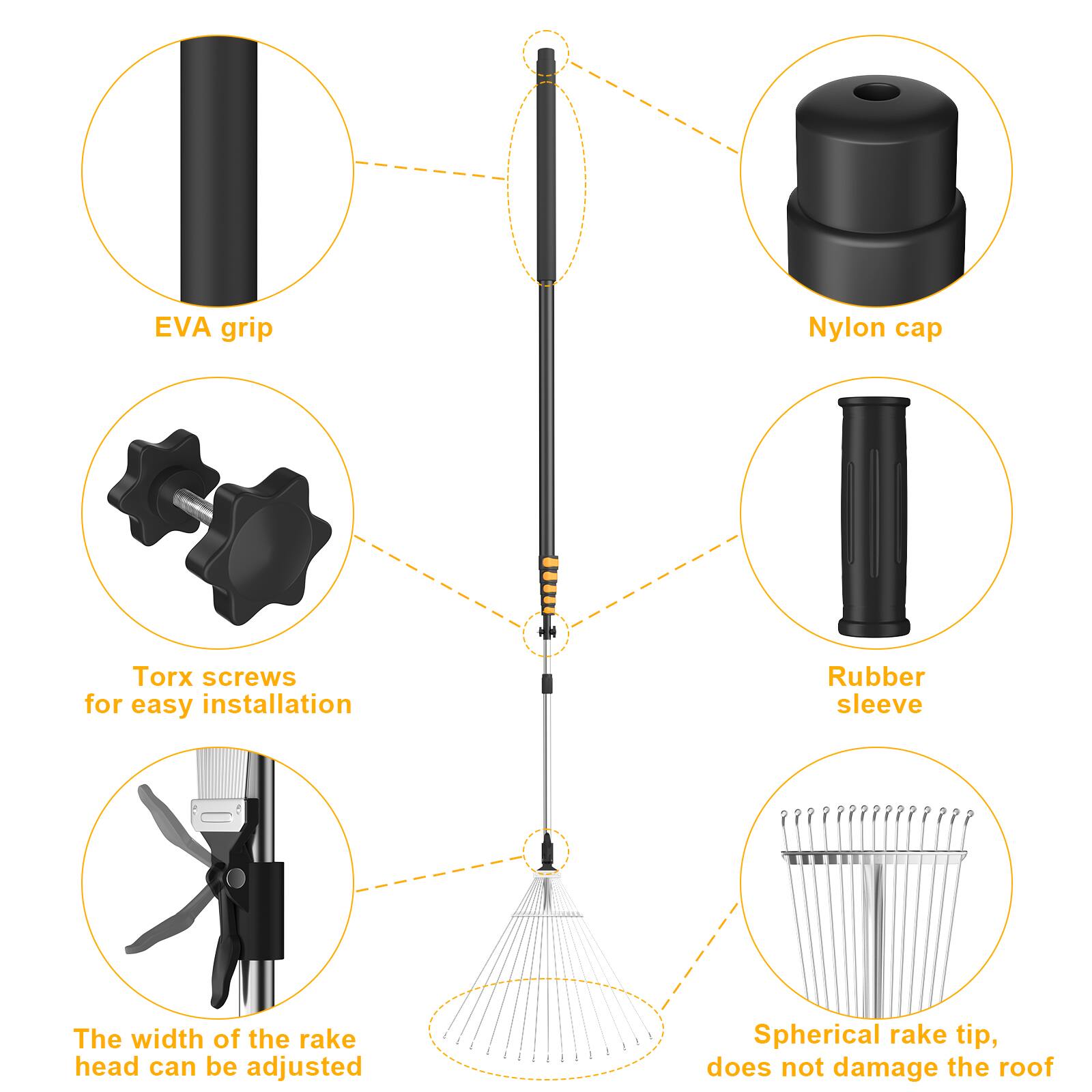EVA grip  
Nylon cap  
Torx screws for easy installation  
Rubber sleeve  
The width of the rake head can be adjusted  
Spherical rake tip, does not damage the roof