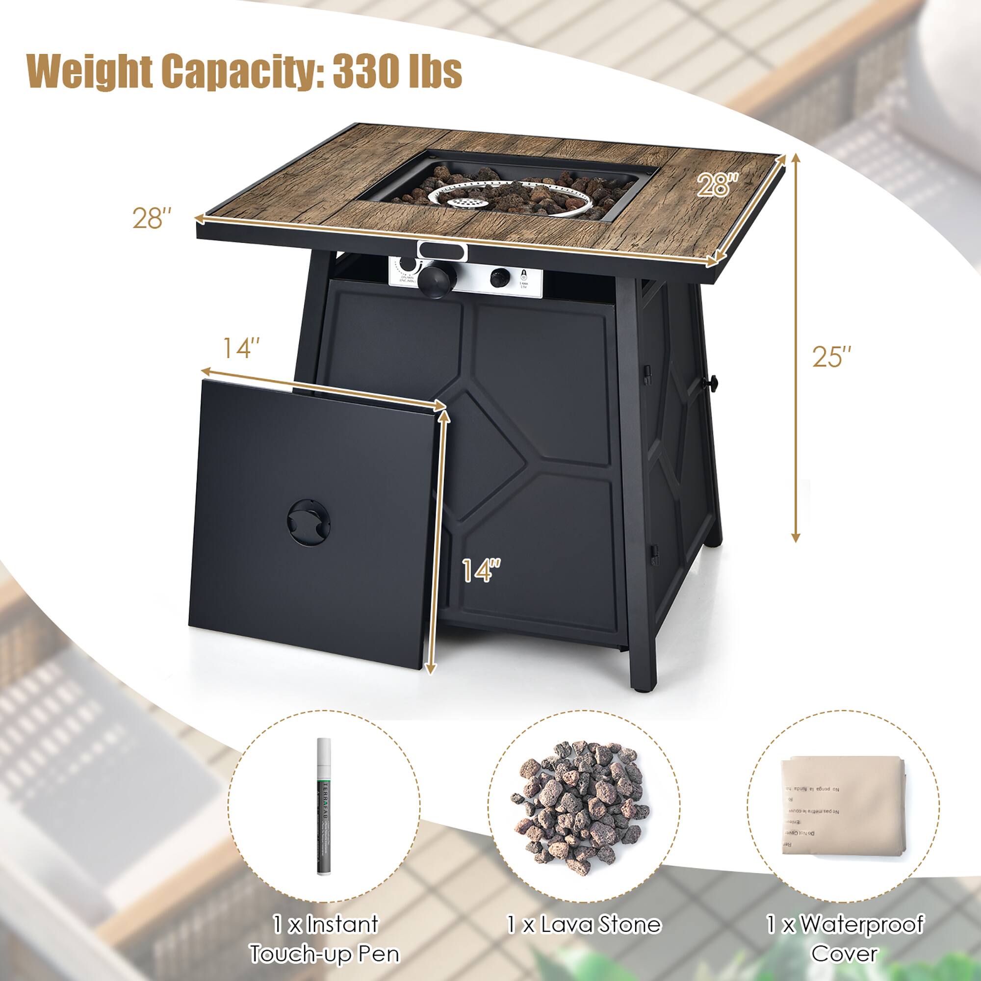 Weight Capacity: 330 lbs

28" x 28" x 25" x 14" x 14"

1 x Instant Touch-up Pen

1 x Lava Stone

1 x Waterproof Cover