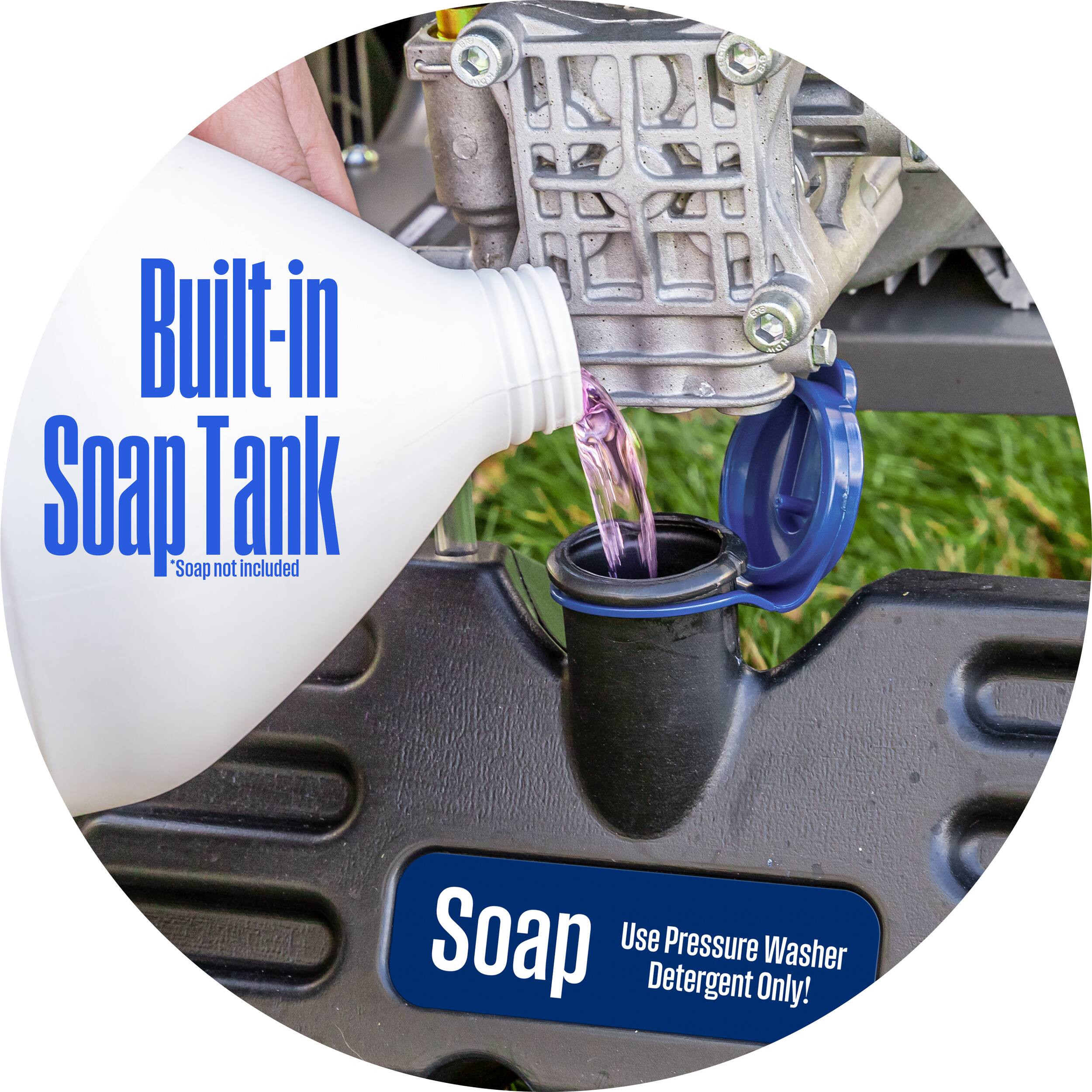 Built-in Soap Tank  
Soap not included  
Soap  
Use Pressure Washer Detergent Only!