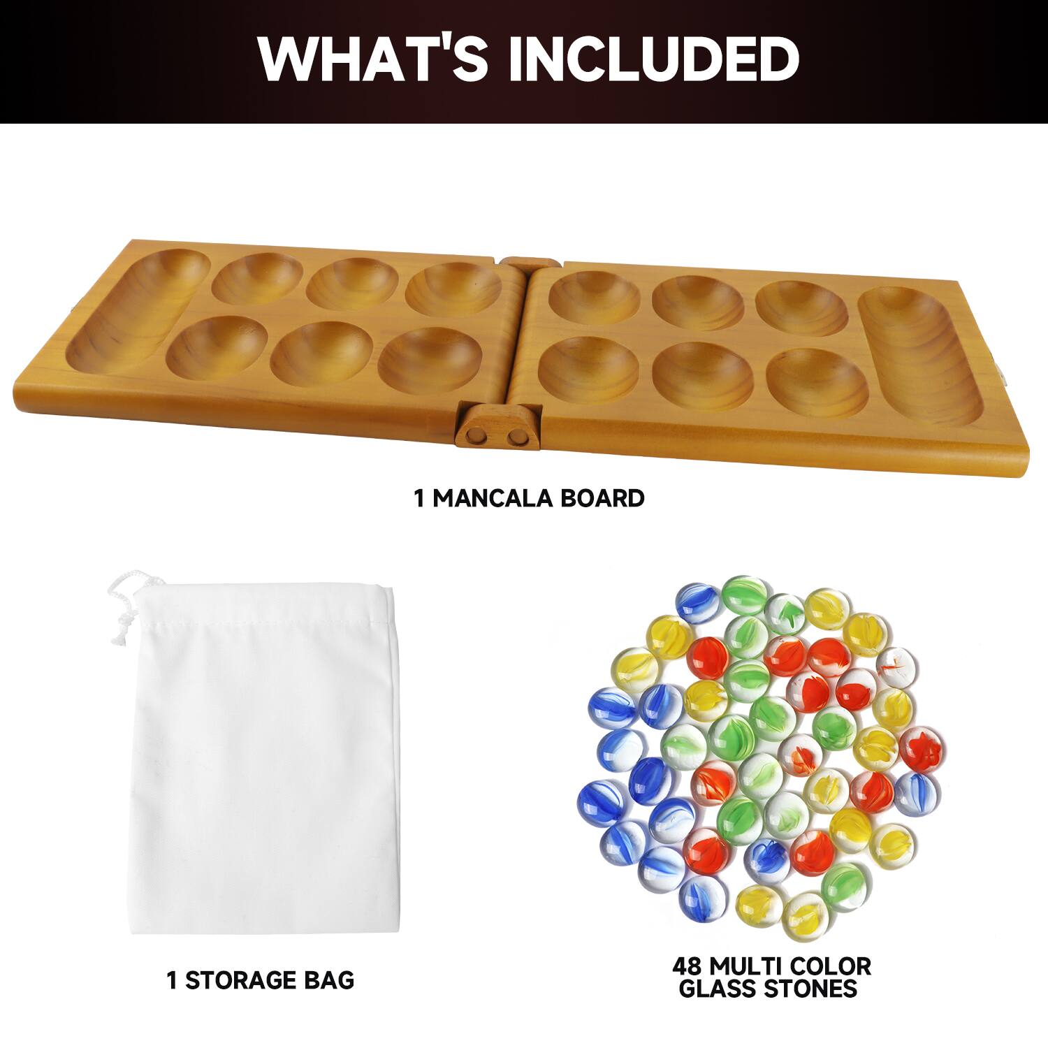 WHAT'S INCLUDED
1 MANCALA BOARD
1 STORAGE BAG
48 MULTI COLOR GLASS STONES