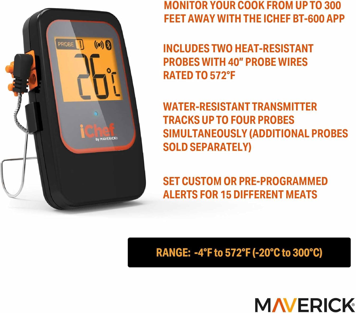 Monitor your cook from up to 300 feet away with the iChef BT-600 app. Includes two heat-resistant probes with 40" probe wires rated to 572°F. Water-resistant transmitter tracks up to four probes simultaneously (additional probes sold separately). Set custom or pre-programmed alerts for 15 different meats. Range: -4°F to 572°F (-20°C to 300°C).