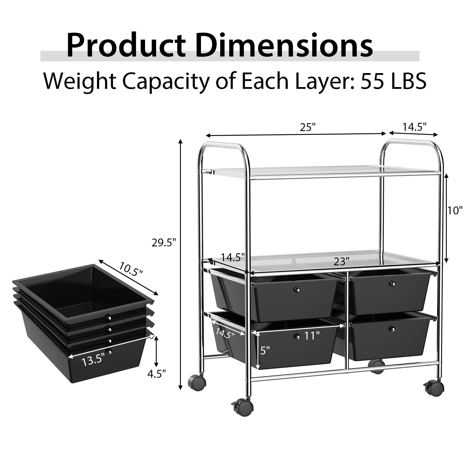 Product Dimensions: Weight Capacity of Each Layer: 55 LBS. 25" x 14.5" x 10"