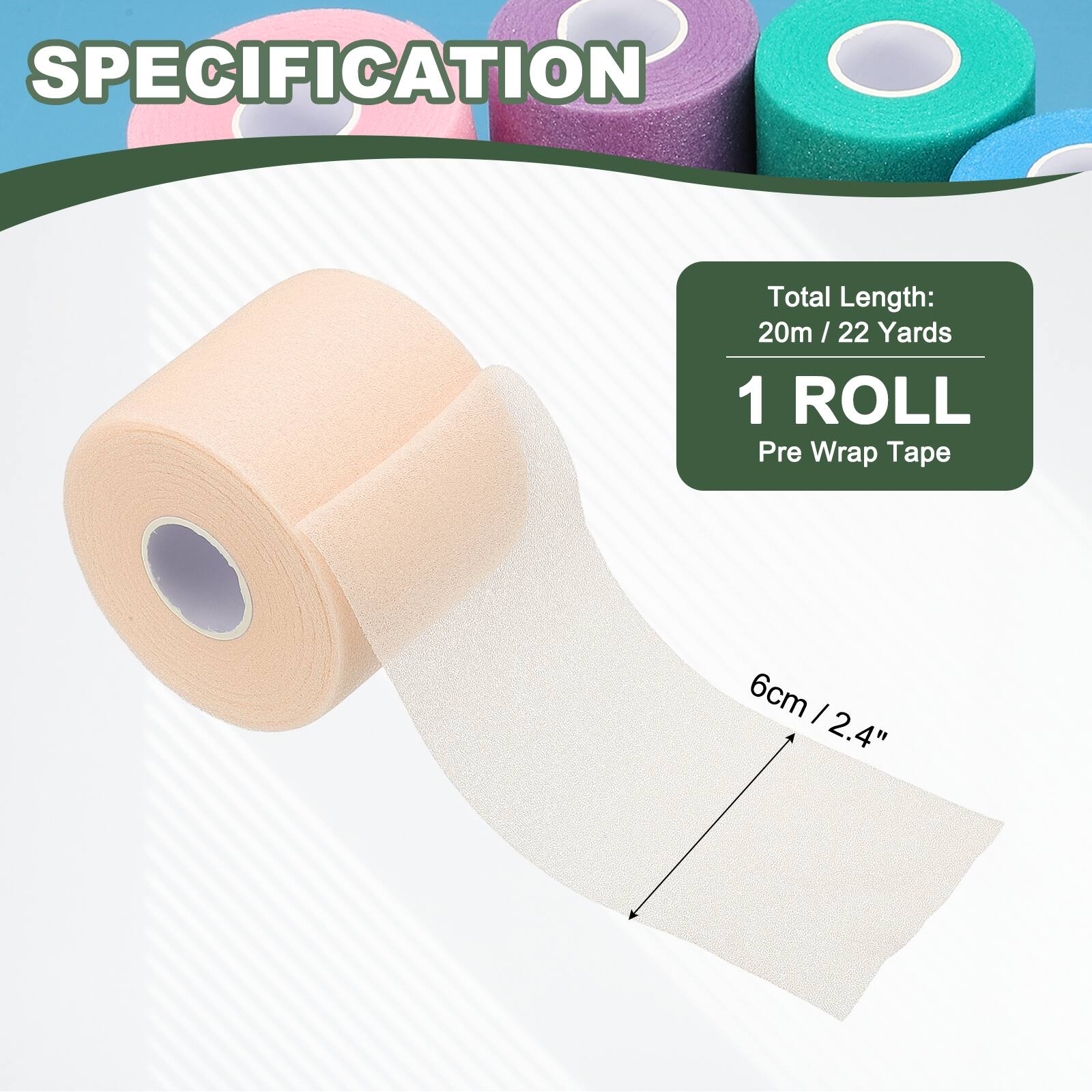 SPECIFICATION

Total Length: 20m / 22 Yards

1 ROLL

Pre Wrap Tape

6cm / 2.4"