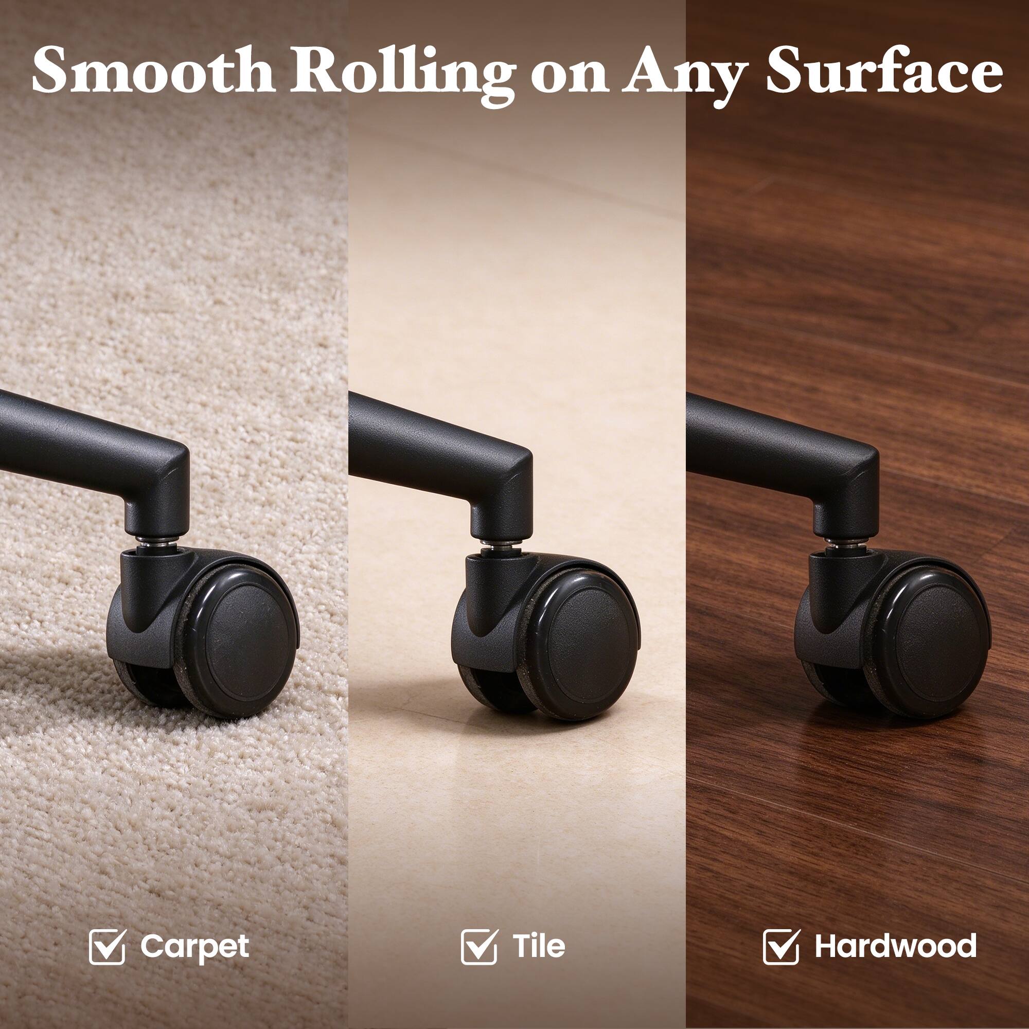 Smooth Rolling on Any Surface

- Carpet
- Tile
- Hardwood