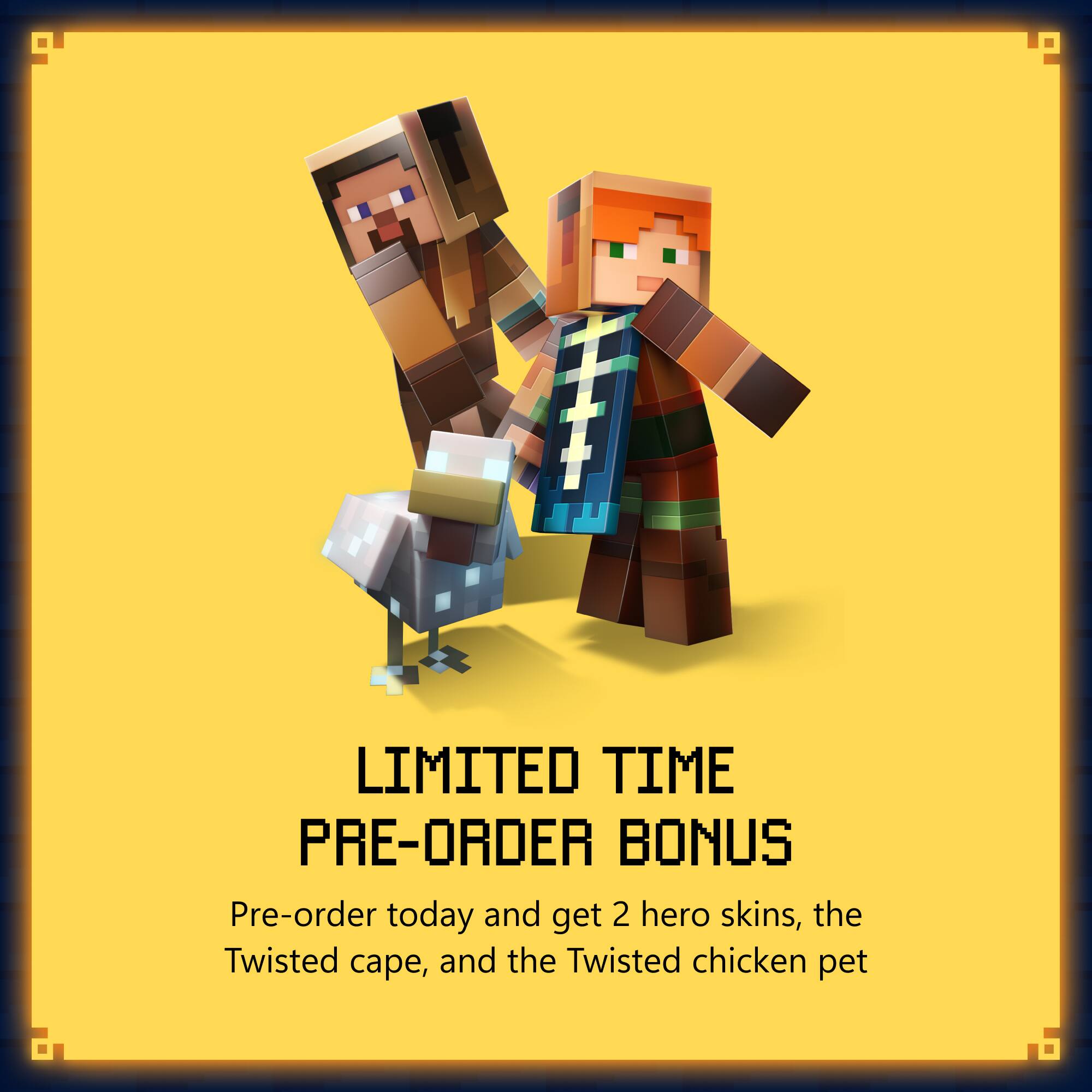 LIMITED TIME PRE-ORDER BONUS

Pre-order today and get 2 hero skins, the Twisted cape, and the Twisted chicken pet