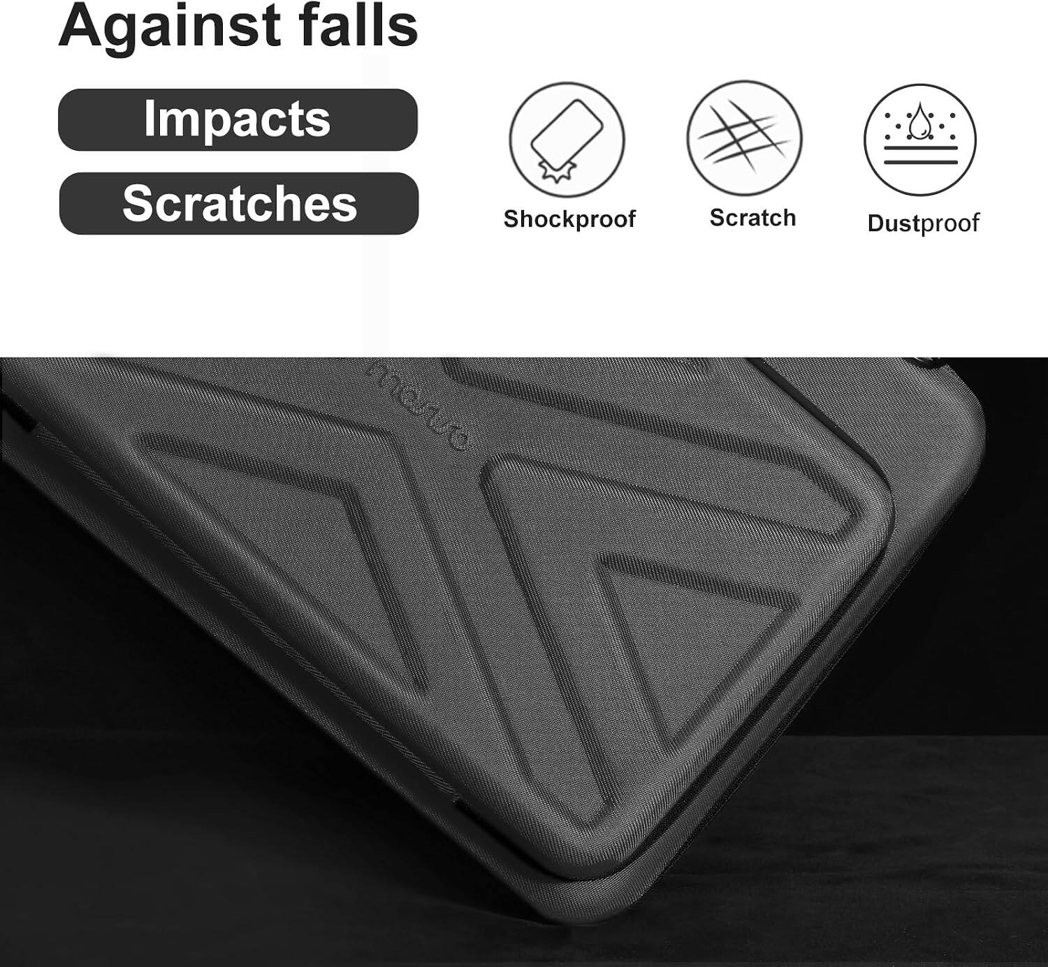Against falls  
Impacts  
Scratches  
Shockproof  
Scratch  
Dustproof
