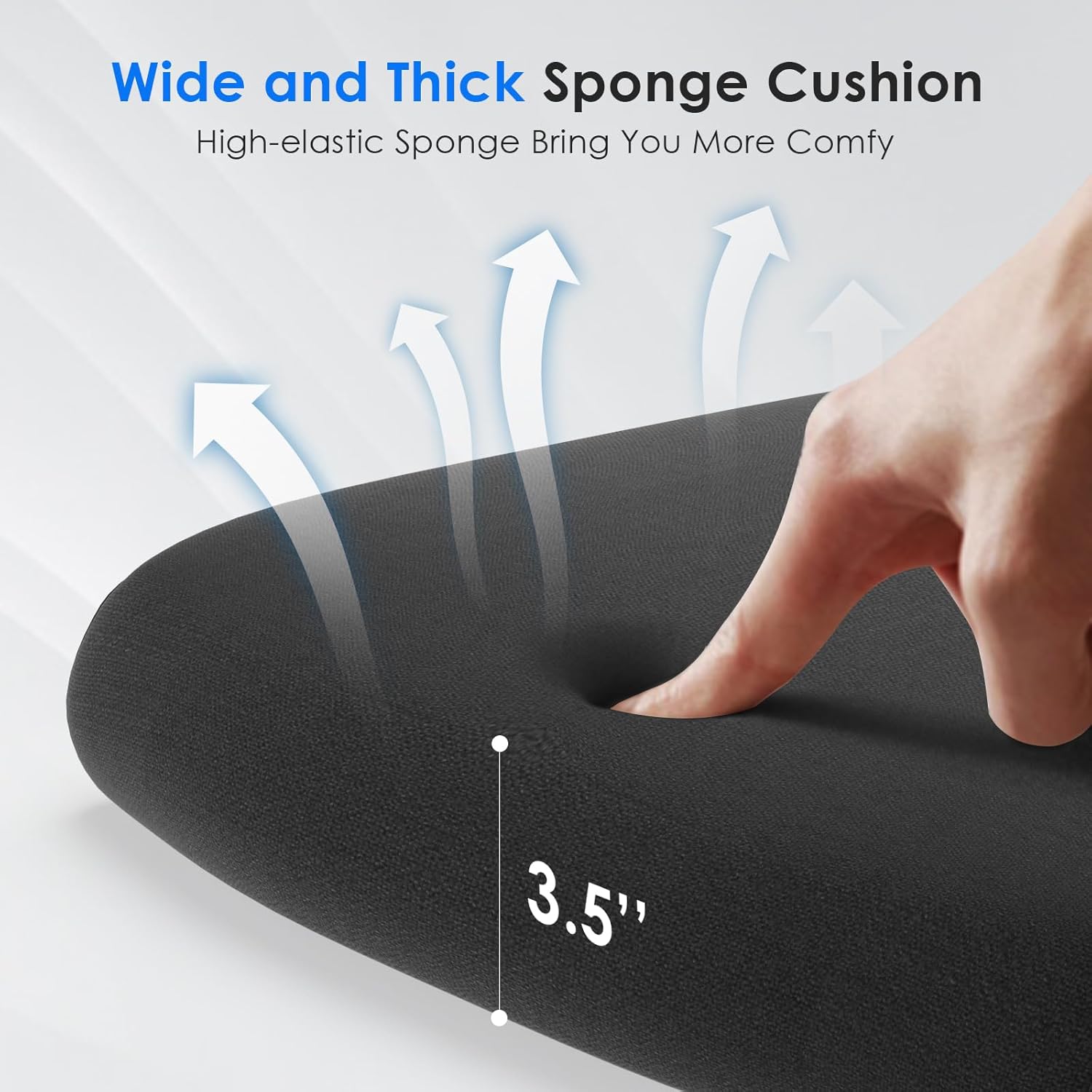 Wide and Thick Sponge Cushion  
High-elastic Sponge Bring You More Comfy  
3.5"
