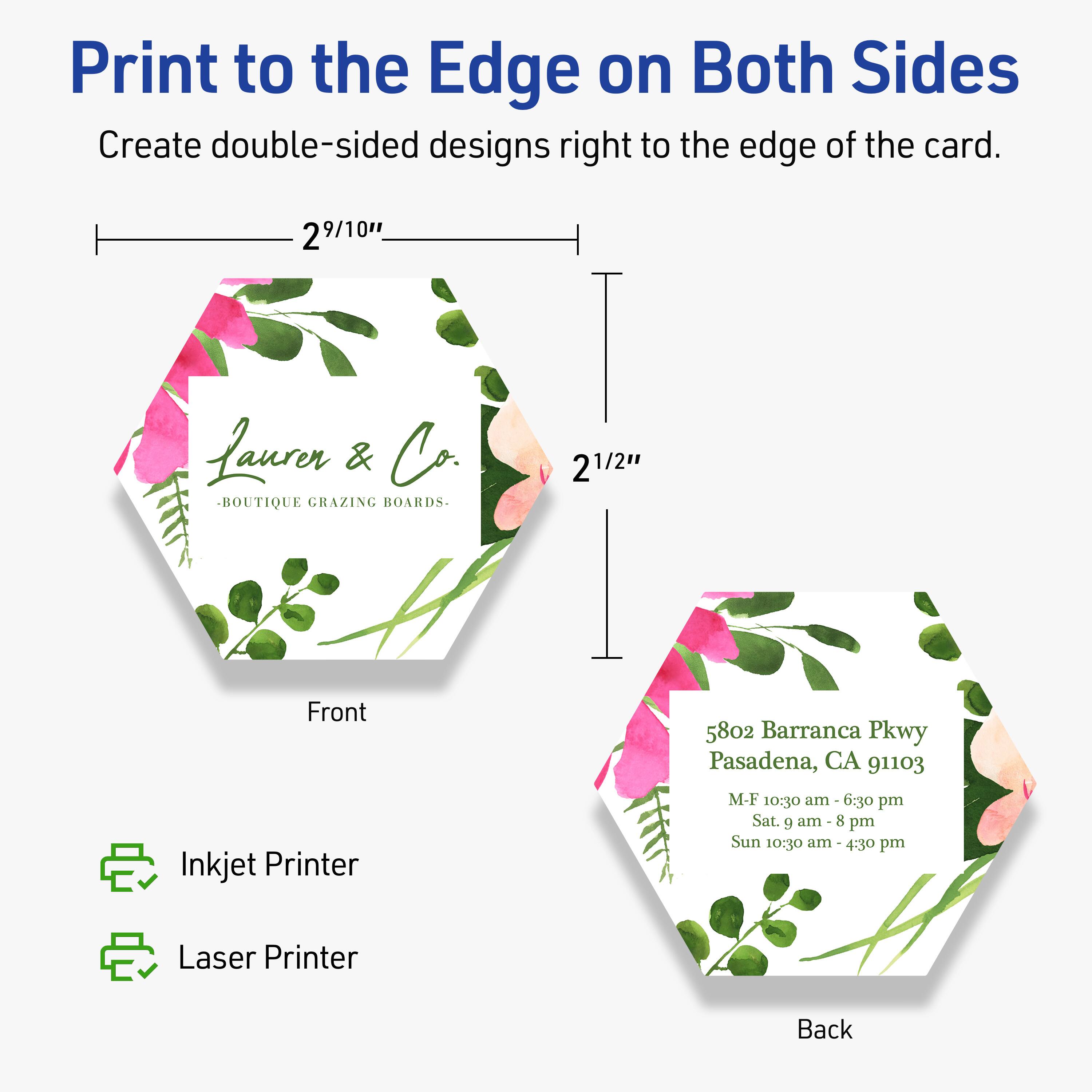 Print to the Edge on Both Sides  
Create double-sided designs right to the edge of the card.

2 9/10"  
2 1/2"

Front  
Laurer & Co.  
-BOUTIQUE GRAZING BOARDS-

Back  
5802 Barranca Pkwy  
Pasadena, CA 91103  
M-F 10:30 am - 6:30 pm  
Sat. 9 am - 8 pm  
Sun 10:30 am - 4:30 pm

Inkjet Printer  
Laser Printer