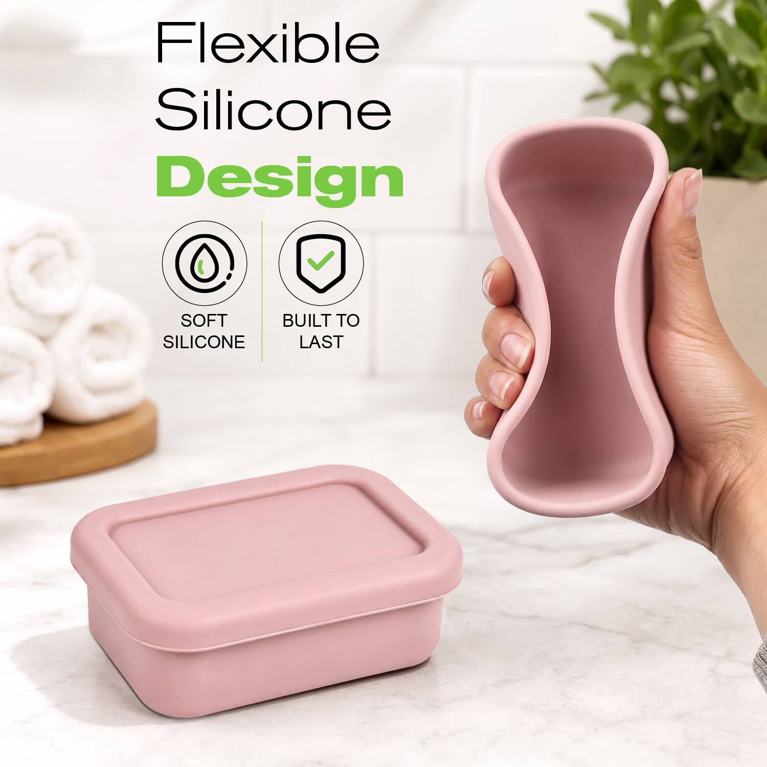 Flexible Silicone Design  
SOFT BUILT TO LAST