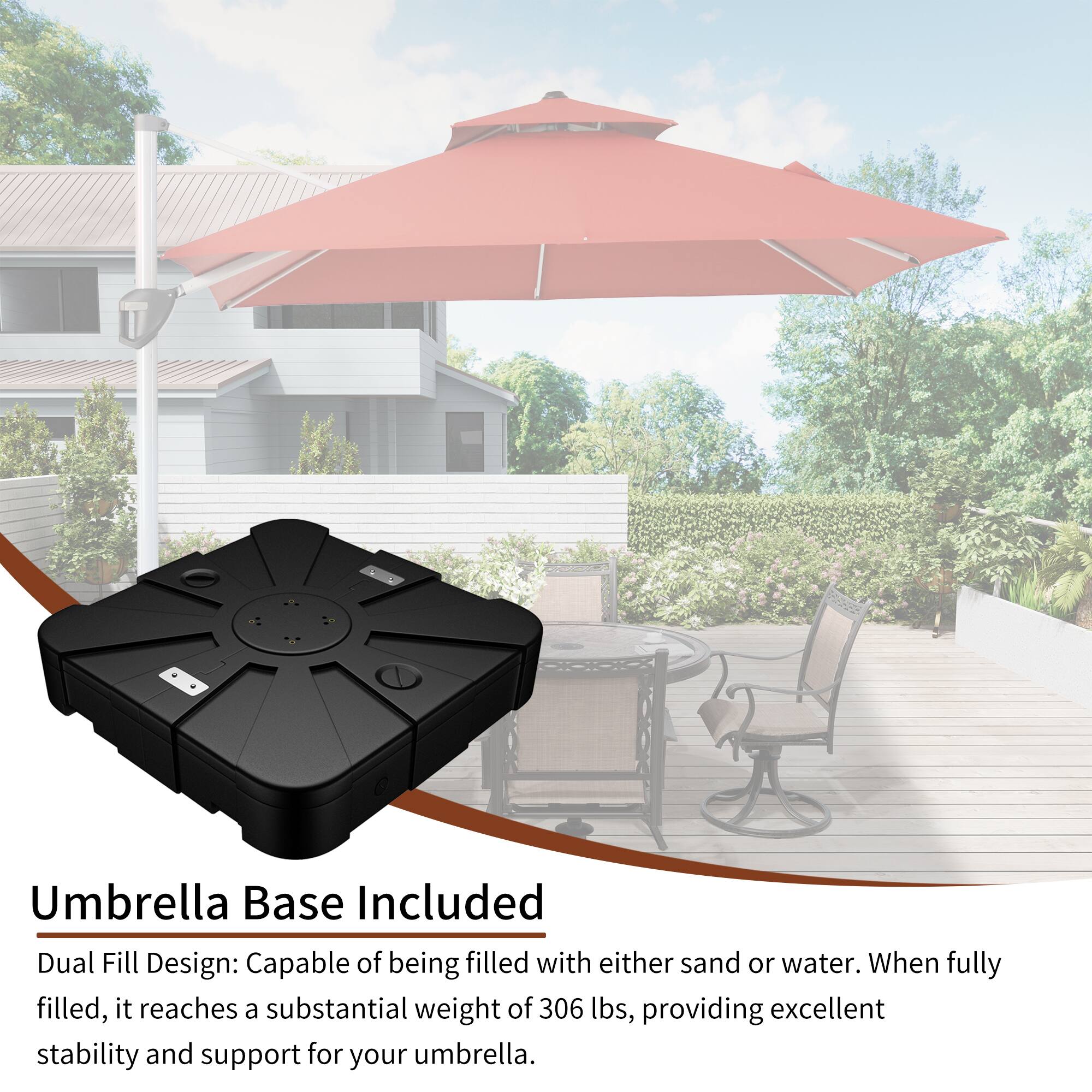Umbrella Base Included

Dual Fill Design: Capable of being filled with either sand or water. When fully filled, it reaches a substantial weight of 306 lbs, providing excellent stability and support for your umbrella.