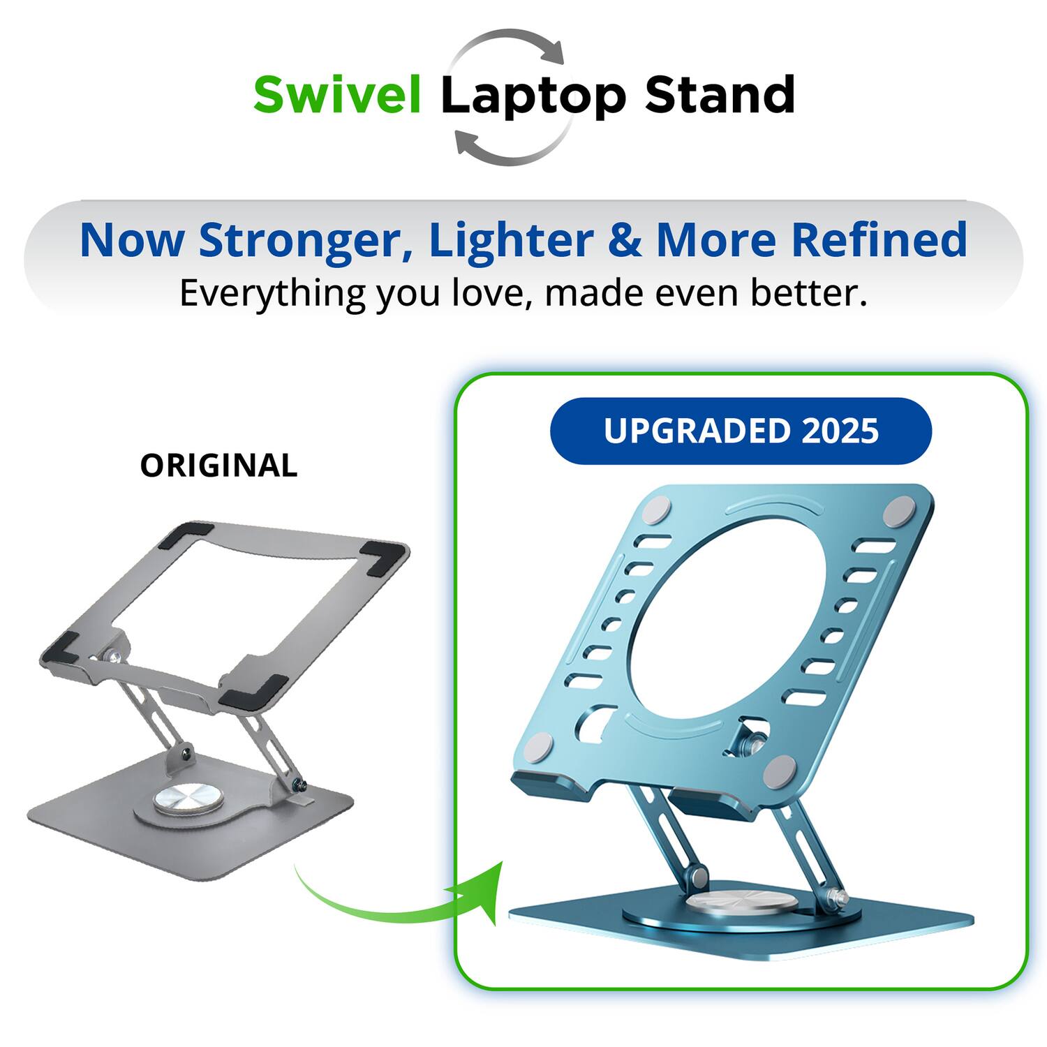 Swivel Laptop Stand

Now Stronger, Lighter & More Refined  
Everything you love, made even better.

ORIGINAL  
UPGRADED 2025