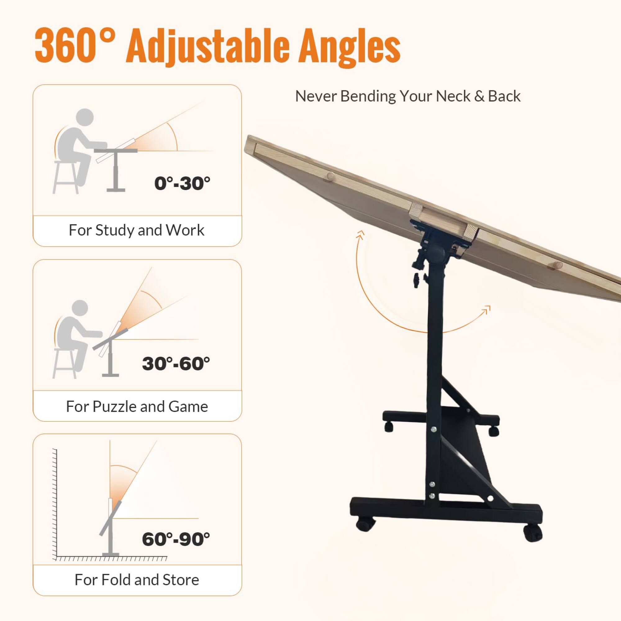 360° Adjustable Angles  
Never Bending Your Neck & Back  

0°-30°  
For Study and Work  

30°-60°  
For Puzzle and Game  

60°-90°  
For Fold and Store