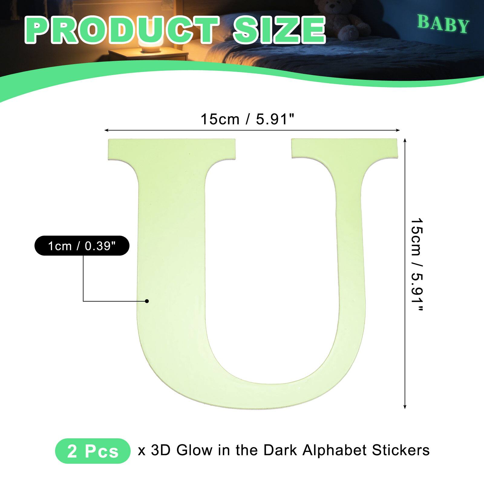 PRODUCT SIZE BABY

15cm / 5.91"  
1cm / 0.39"  
15cm / 5.91"  

2 Pcs x 3D Glow in the Dark Alphabet Stickers