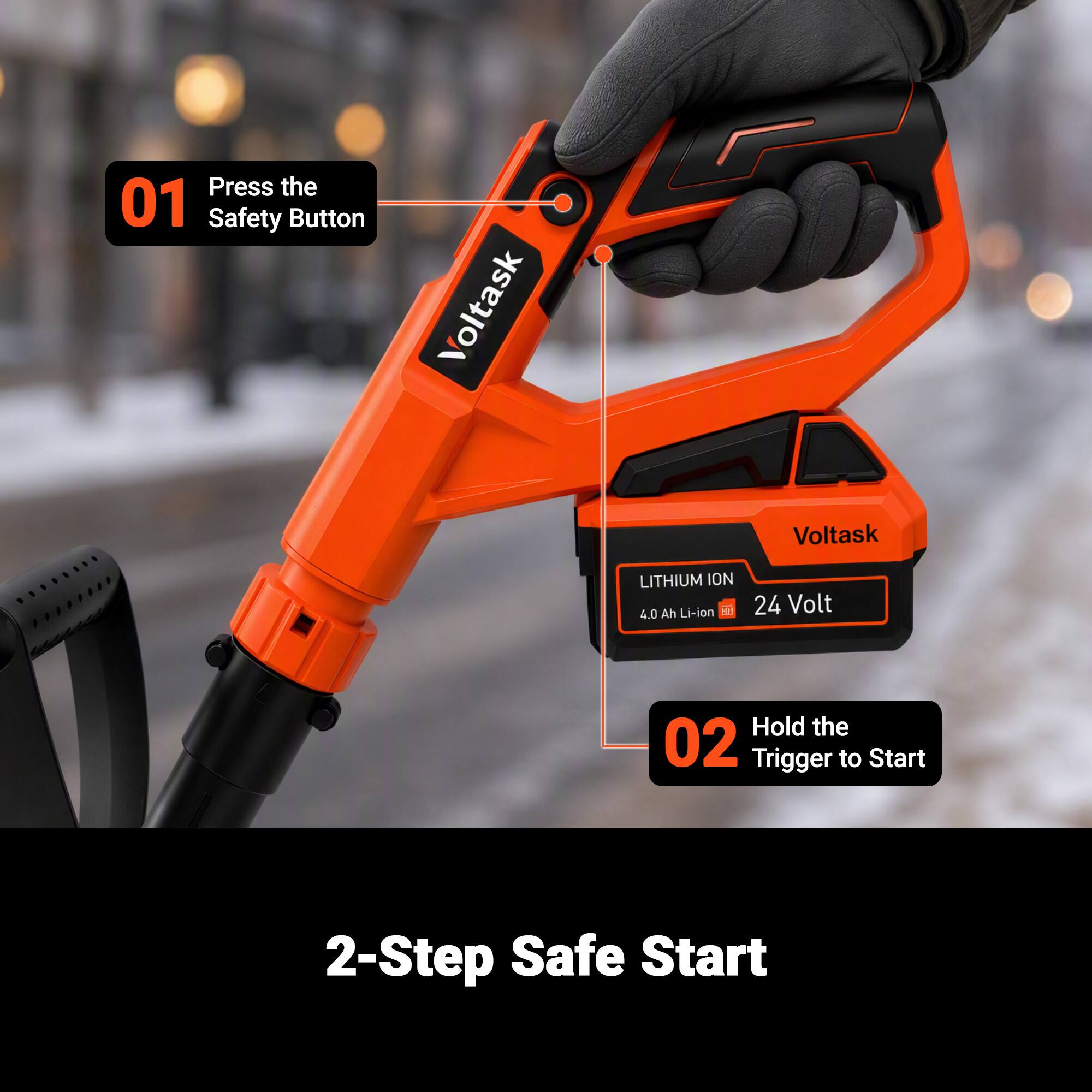 Press the 01 Safety Button  
Voltask  
LITHIUM ION 4.0 Ah Li-ion  
24 Volt  
Hold the 02 Trigger to Start  
2-Step Safe Start
