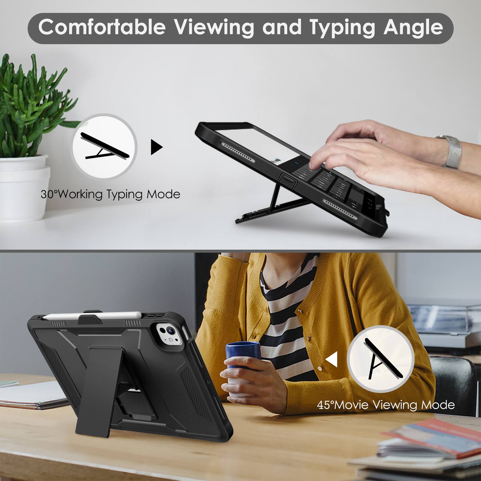 Comfortable Viewing and Typing Angle

30° Working Typing Mode

45° Movie Viewing Mode