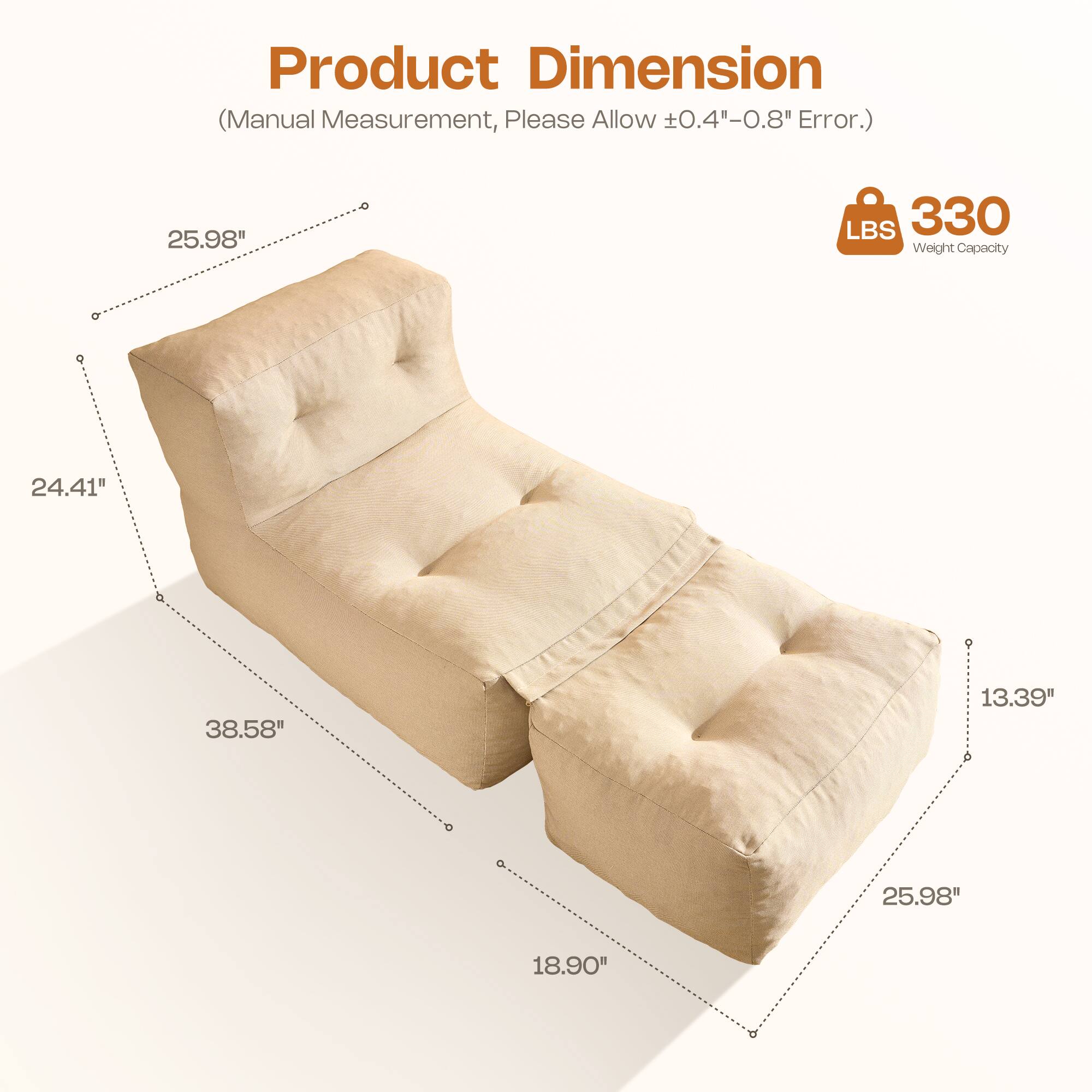 Product Dimension (Manual Measurement, Please Allow ±0.4"-0.8" Error.)  
25.98" L x 24.41" W x 38.58" H x 13.39" D x 18.90"  
330 LBS Weight Capacity