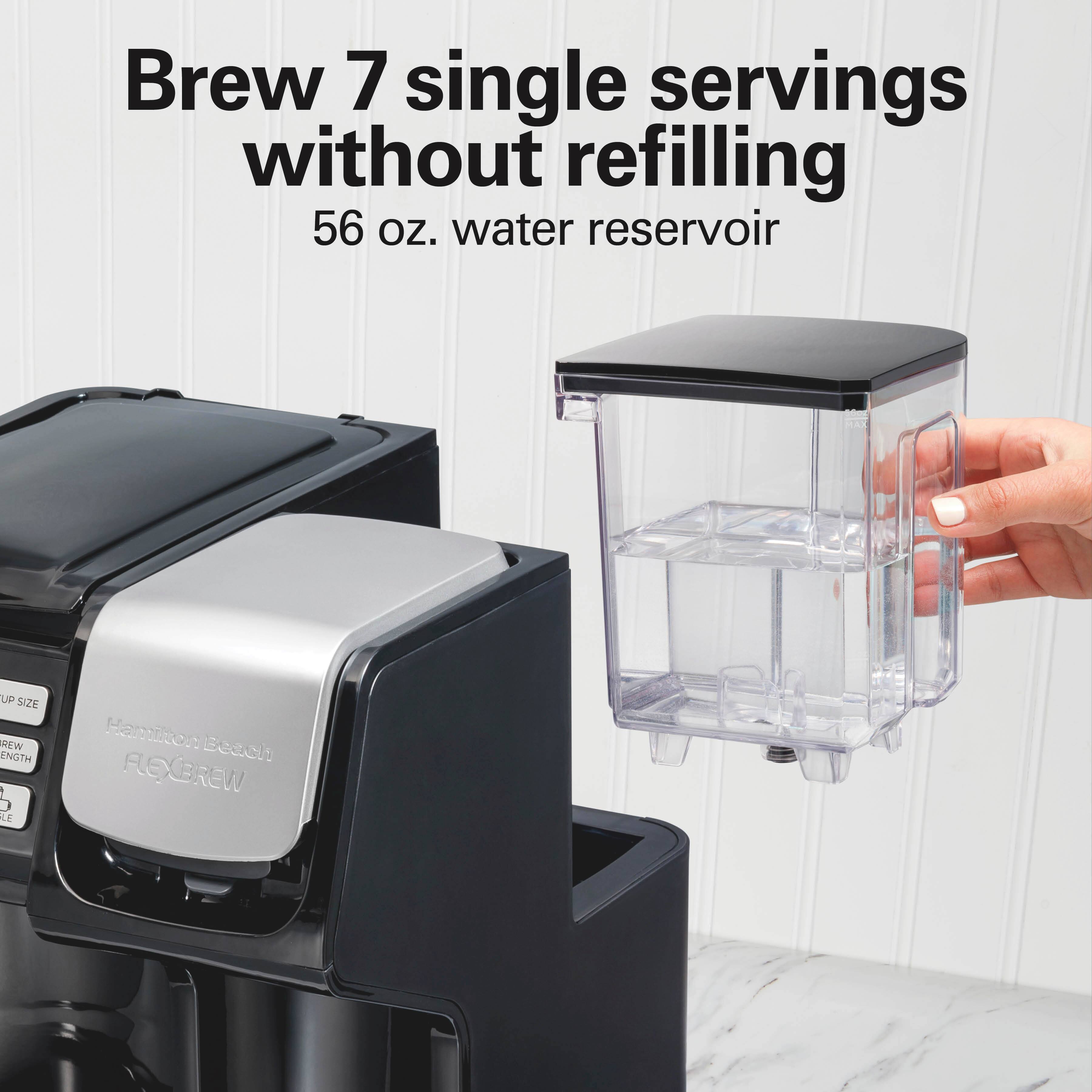 Brew 7 single servings without refilling  
56 oz. water reservoir  

Hamilton Beach FLEXBREW