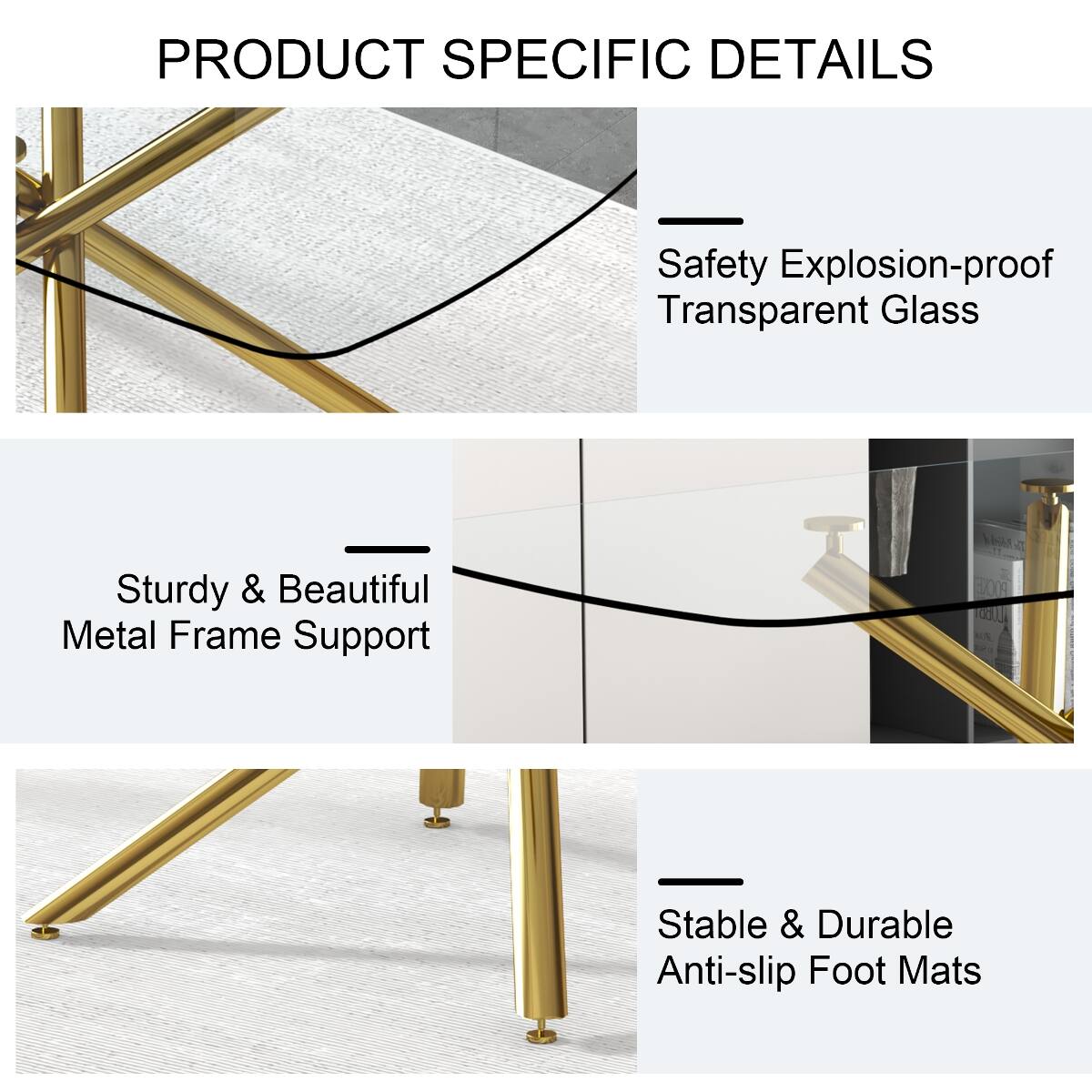 PRODUCT SPECIFIC DETAILS

- Safety Explosion-proof Transparent Glass
- Sturdy & Beautiful Metal Frame Support
- Stable & Durable Anti-slip Foot Mats