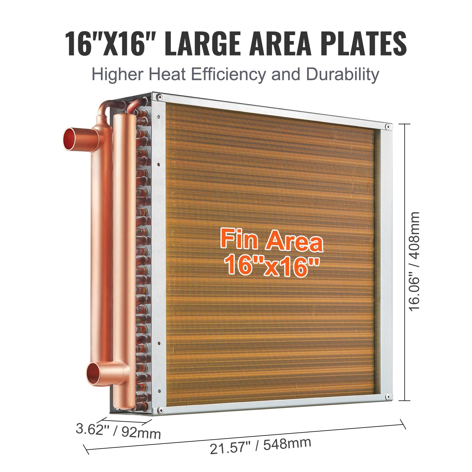 16"X16" LARGE AREA PLATES  
Higher Heat Efficiency and Durability  
Fin Area 16"x16"  
408mm / 16.06"  
3.62" / 92mm  
21.57" / 548mm