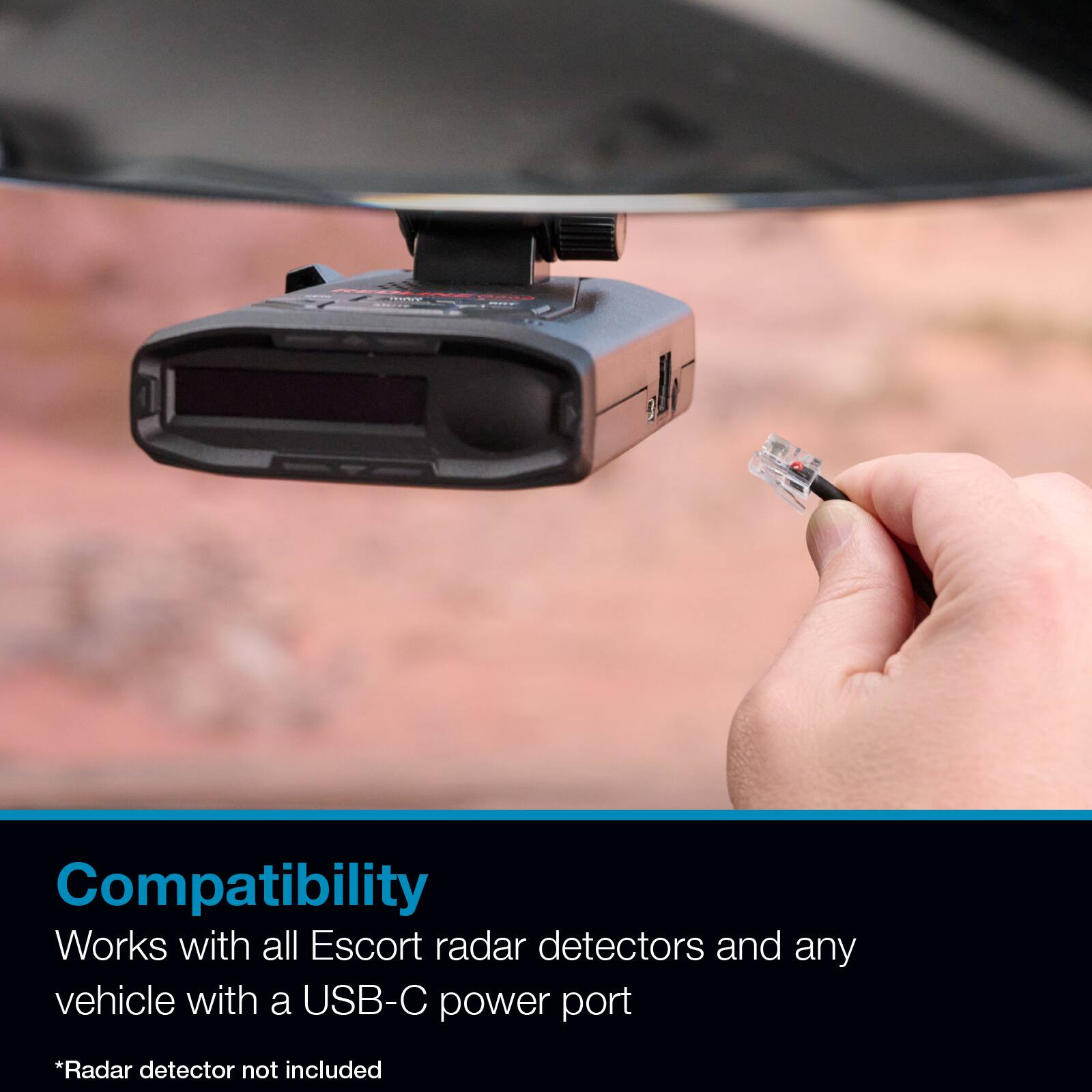 Compatibility  
Works with all Escort radar detectors and any vehicle with a USB-C power port  
*Radar detector not included