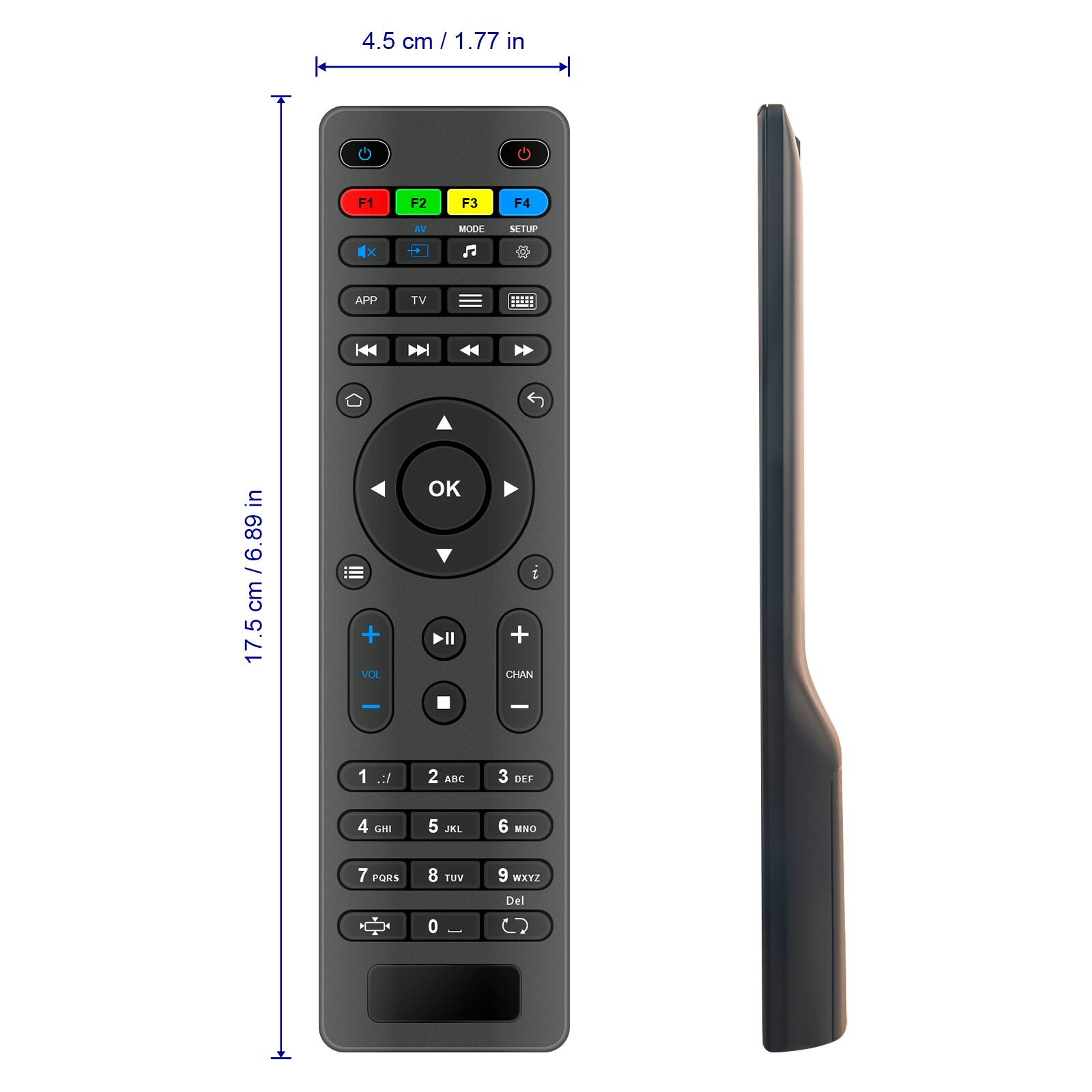 4.5 cm / 1.77 in

17.5 cm / 6.89 in

F1 F2 F3 F4

AV MODE SETUP

APP TV

VOL CHAN

1 2 ABC 3 DEF 4 GHI 5 JKL 6 MNO 7 PORS 8 TUV 9 WXYZ 0 Del