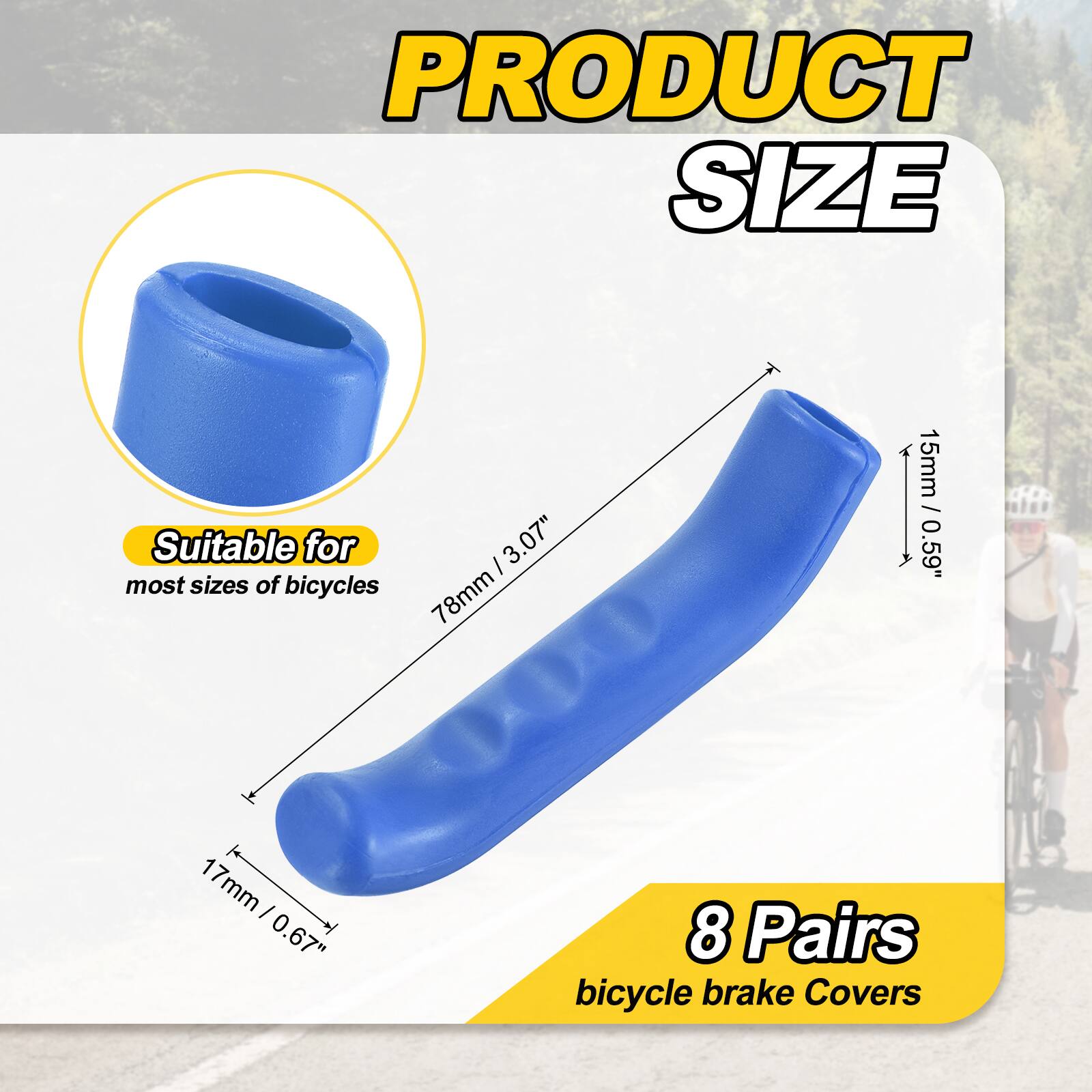 PRODUCT SIZE

Suitable for most sizes of bicycles

I 3.07" 78mm 15mm / 0.59" 1 17mm I 0.67" 8 Pairs bicycle brake Covers