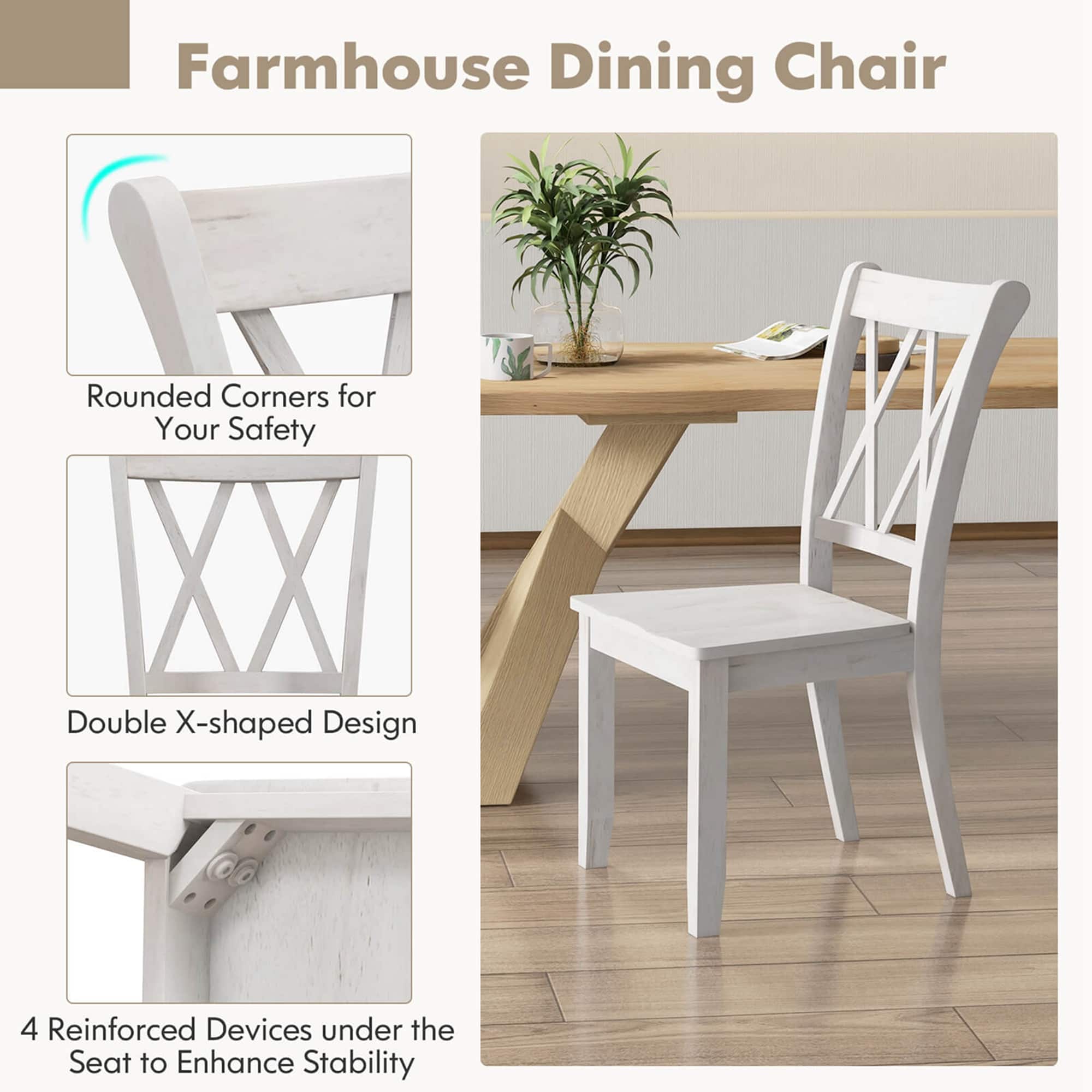 Farmhouse Dining Chair: Rounded Corners for Your Safety, Double X-shaped Design, 4 Reinforced Devices under the Seat to Enhance Stability.