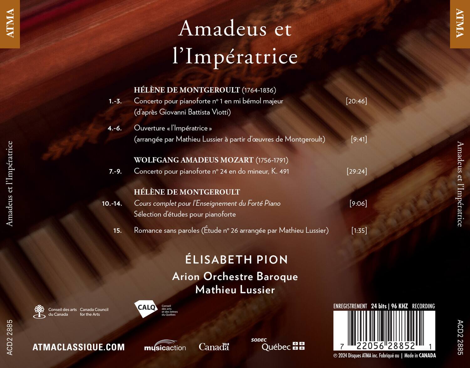 Amadeus et l'Impératrice

HÉLÈNE DE MONTGEROULT (1764-1836)
1.-3. Concerto pour pianoforte n°1 en mi bémol majeur (d'après Giovanni Battista Viotti) [20:46]
4.-6. Ouverture l'Impératrice (arrangée par Mathieu Lussier à partir d'œuvres de Montgeroult) [9:41]

WOLFGANG AMADEUS MOZART (1756-1791)
7.-9. Concerto pour pianoforte n°24 en do mineur, K. 491 [29:24]

HÉLÈNE DE MONTGEROULT
10.-14. Cours complet pour l'Enseignement du Forte Piano
Sélection d'études pour pianoforte [9:06]
15. Romance sans paroles (Étude n°26 arrangée par Mathieu Lussier) [1:35]

ÉLISABETH PION
Arion Orchestre Baroque
