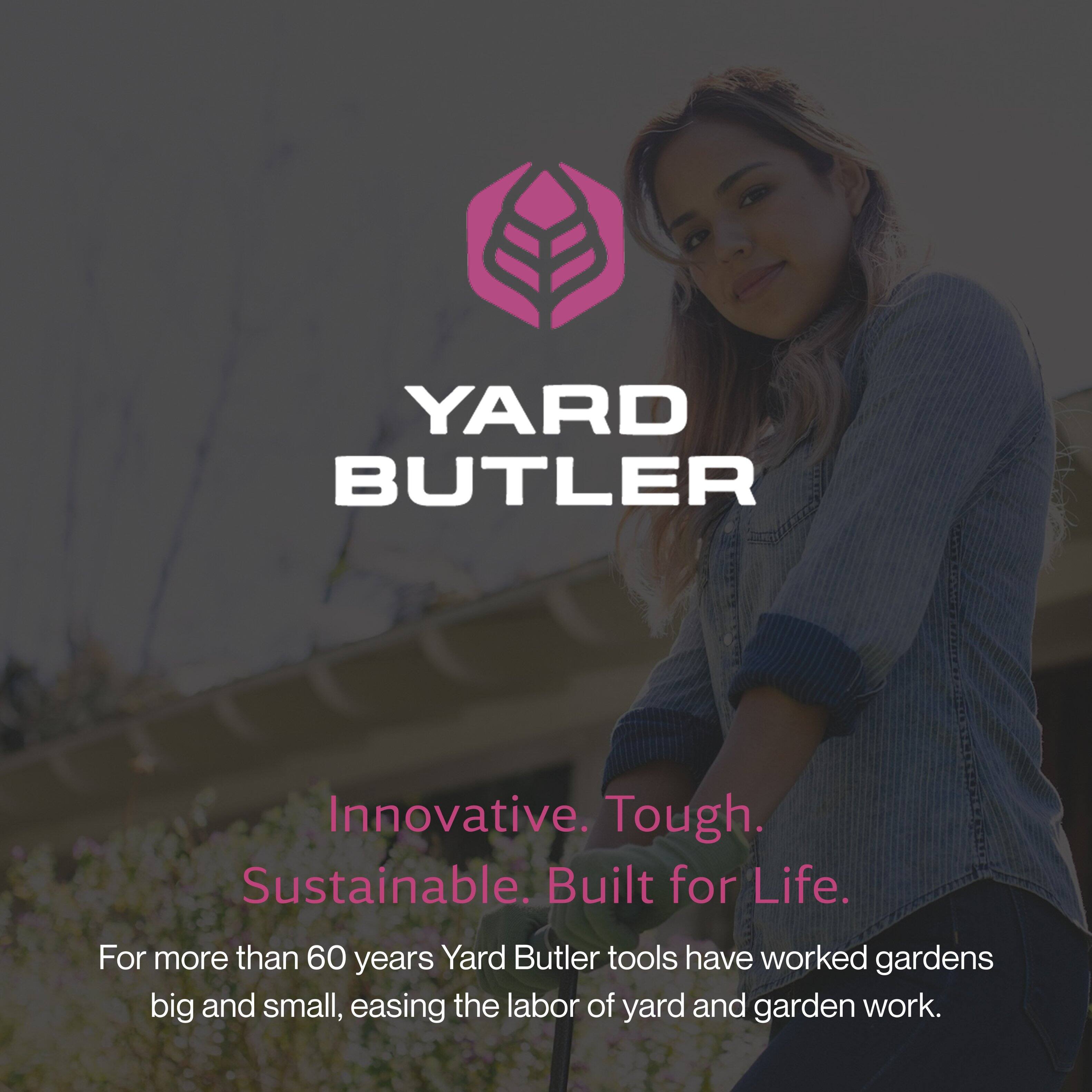YARD BUTLER  
Innovative. Tough. Sustainable. Built for Life.  
For more than 60 years, Yard Butler tools have worked gardens big and small, easing the labor of yard and garden work.