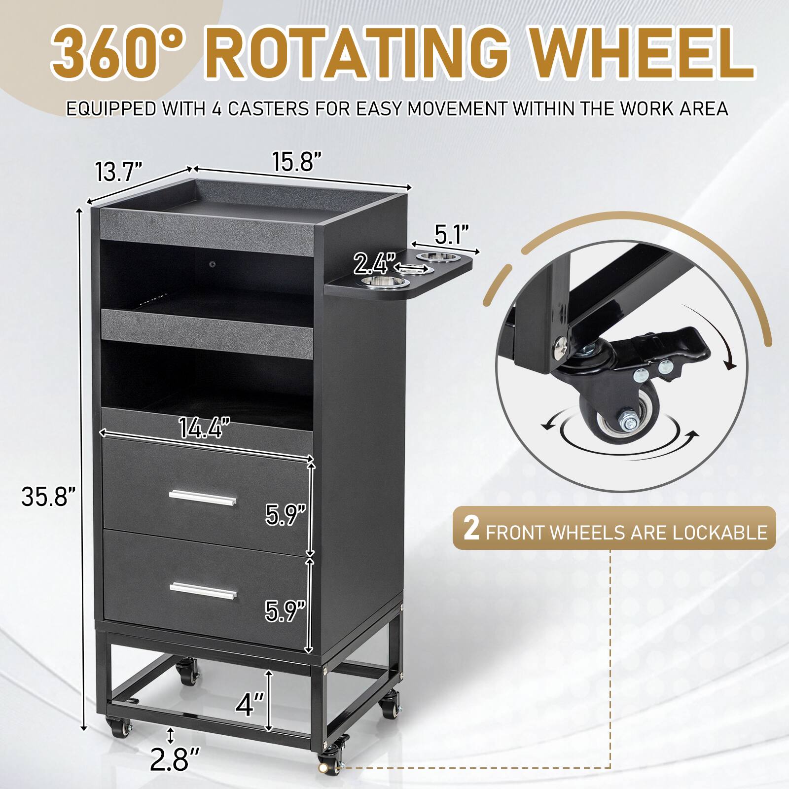 360° ROTATING WHEEL  
EQUIPPED WITH 4 CASTERS FOR EASY MOVEMENT WITHIN THE WORK AREA  

13.7"  
15.8"  
2.4"  
5.1"  
14.4"  
35.8"  
5.9"  
5.9"  
4"  
2.8"  

2 FRONT WHEELS ARE LOCKABLE