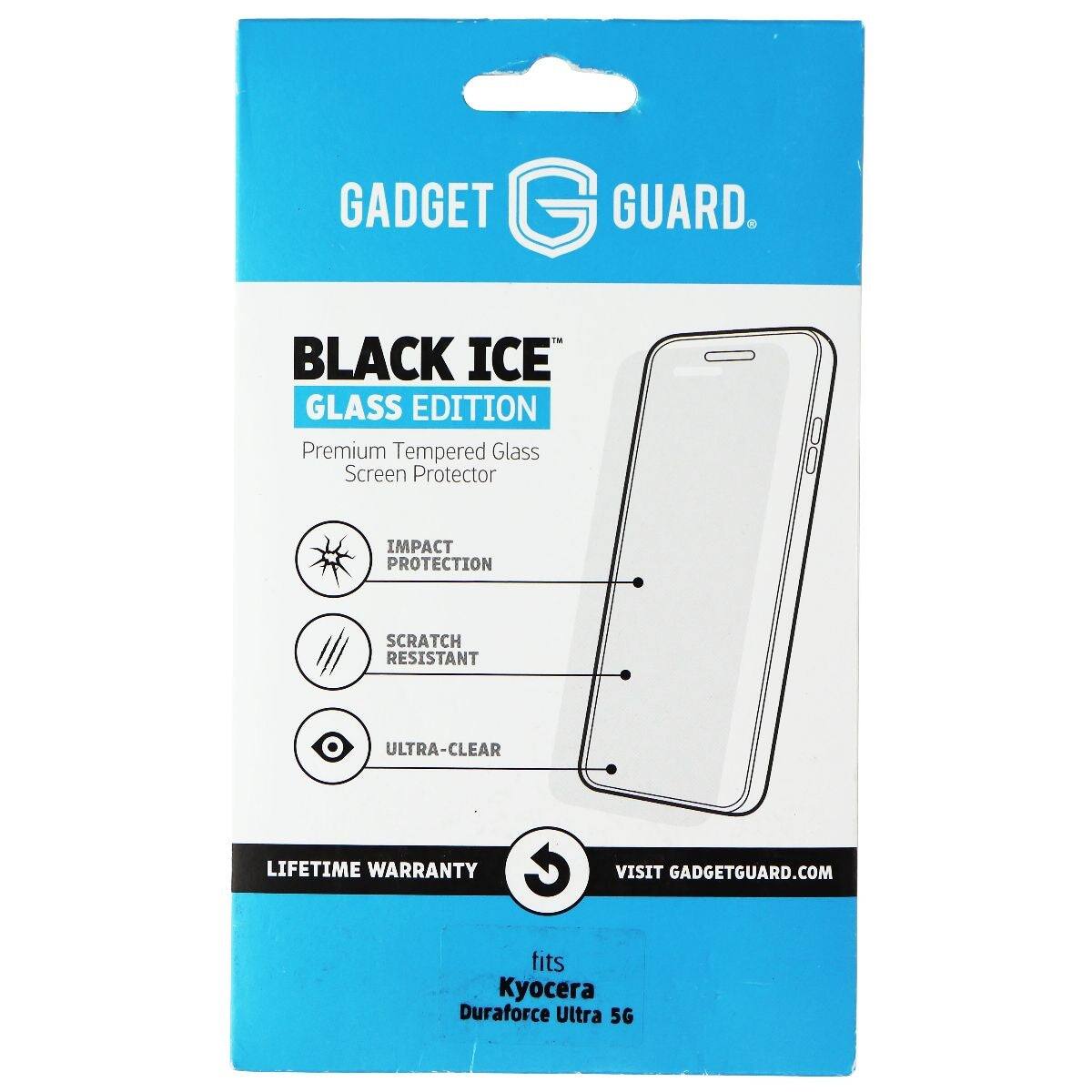 GADGET GUARD.  
BLACK ICE GLASS EDITION  
Premium Tempered Glass Screen Protector  
IMPACT PROTECTION  
SCRATCH RESISTANT  
ULTRA-CLEAR  
LIFETIME WARRANTY  
VISIT GADGETGUARD.COM  
fits Kyocera Duraforce Ultra 5G