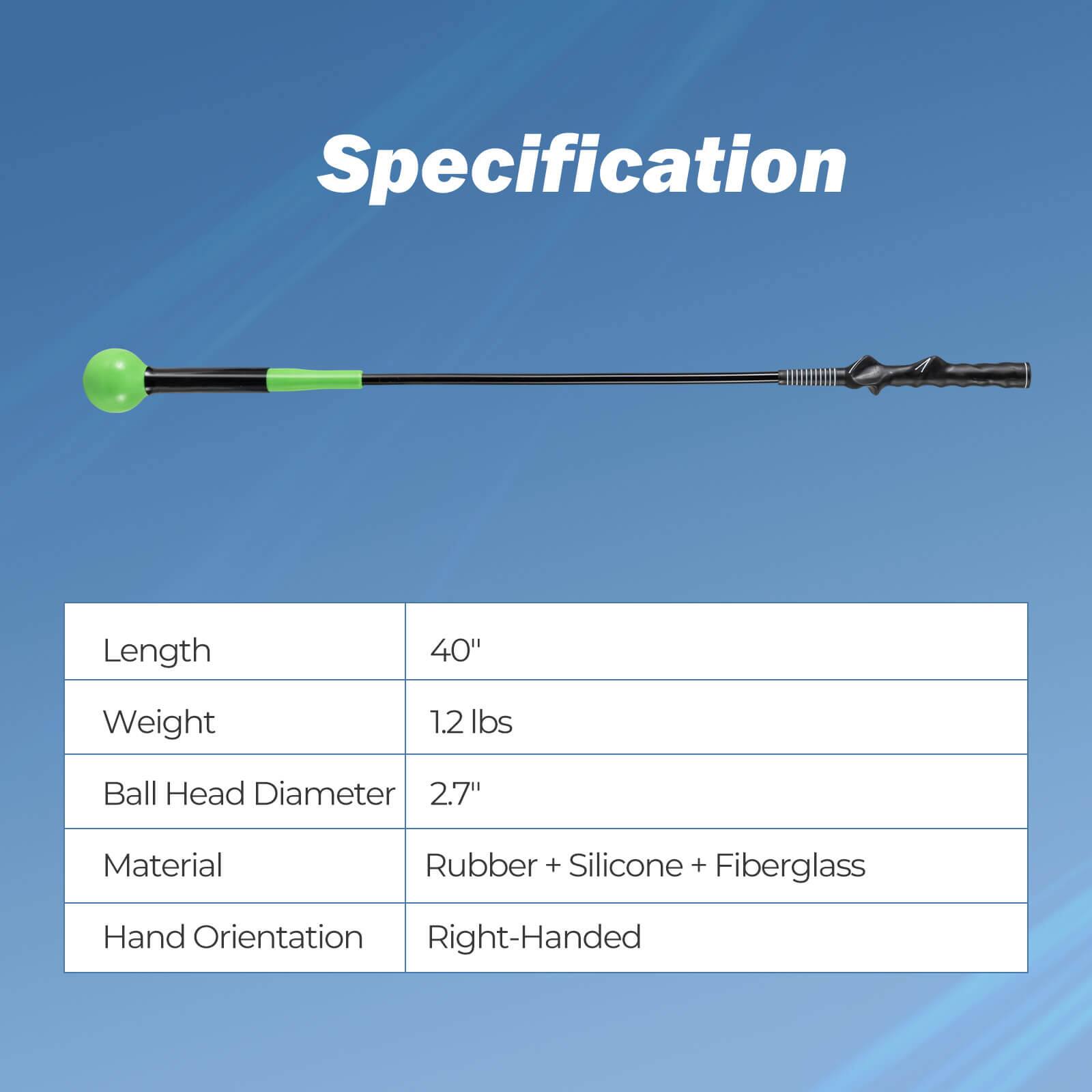 Specification

- Length: 40"
- Weight: 1.2 lbs
- Ball Head Diameter: 2.7"
- Material: Rubber + Silicone + Fiberglass
- Hand Orientation: Right-Handed