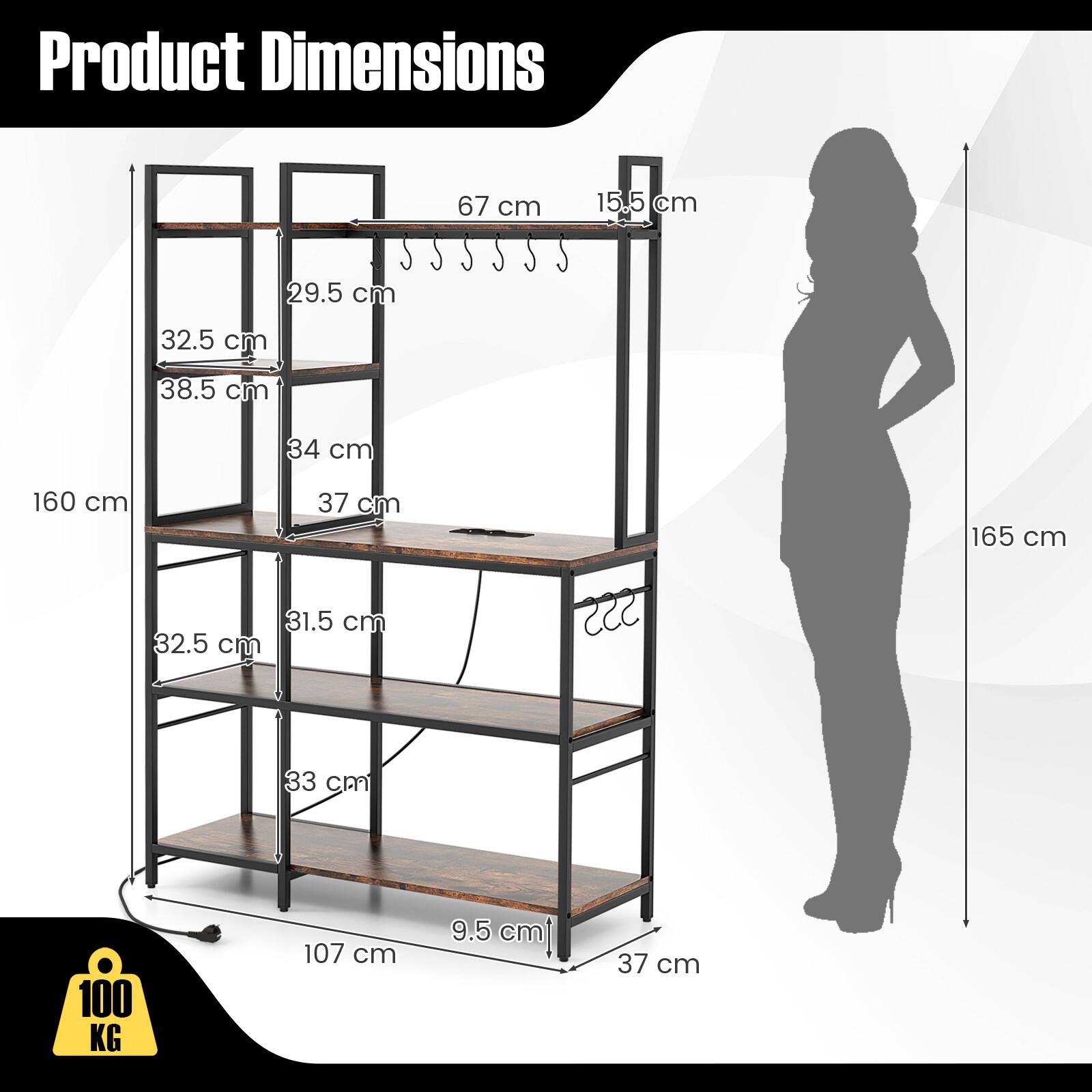Product Dimensions

- Height: 160 cm
- Width: 67 cm
- Depth: 37 cm
- Shelf 1: 32.5 cm (width) x 38.5 cm (depth)
- Shelf 2: 34 cm (width) x 37 cm (depth)
- Shelf 3: 32.5 cm (width) x 31.5 cm (depth)
- Shelf 4: 33 cm (width) x 37 cm (depth)
- Overall Depth: 107 cm
- Overall Width: 15.5 cm
- Overall Height: 165 cm
- Load Capacity: 100 KG
- Additional Dimensions: 29.5 cm, 9.5 cm