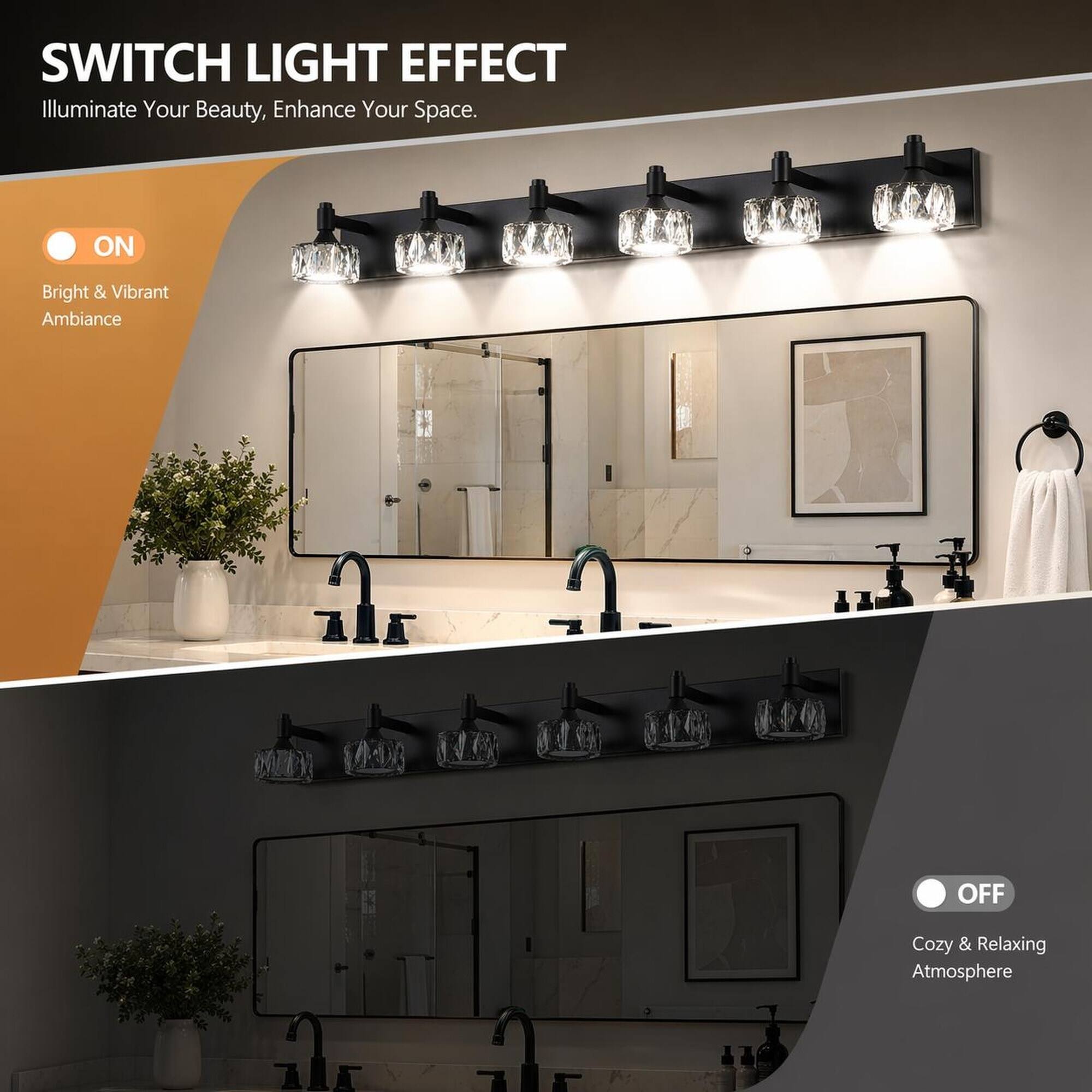 SWITCH LIGHT EFFECT  
Illuminate Your Beauty, Enhance Your Space.

ON  
Bright & Vibrant Ambiance

OFF  
Cozy & Relaxing Atmosphere