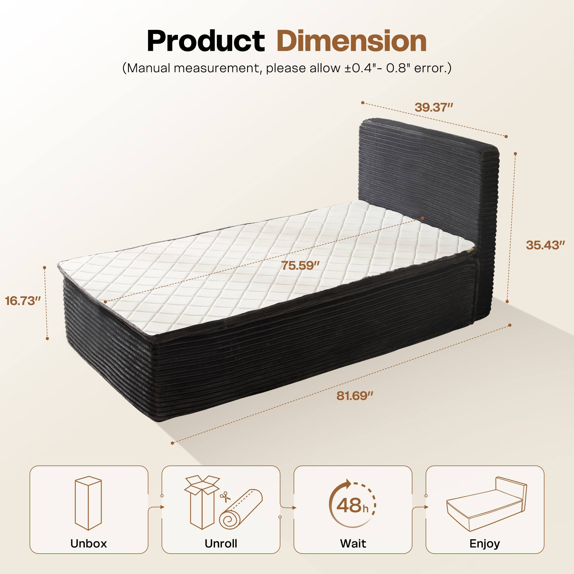 Product Dimension  
(Manual measurement, please allow ±0.4" - 0.8" error.)  

39.37"  
35.43"  
75.59"  
16.73"  
81.69"  

Unbox  
Unroll  
Wait 48h  
Enjoy