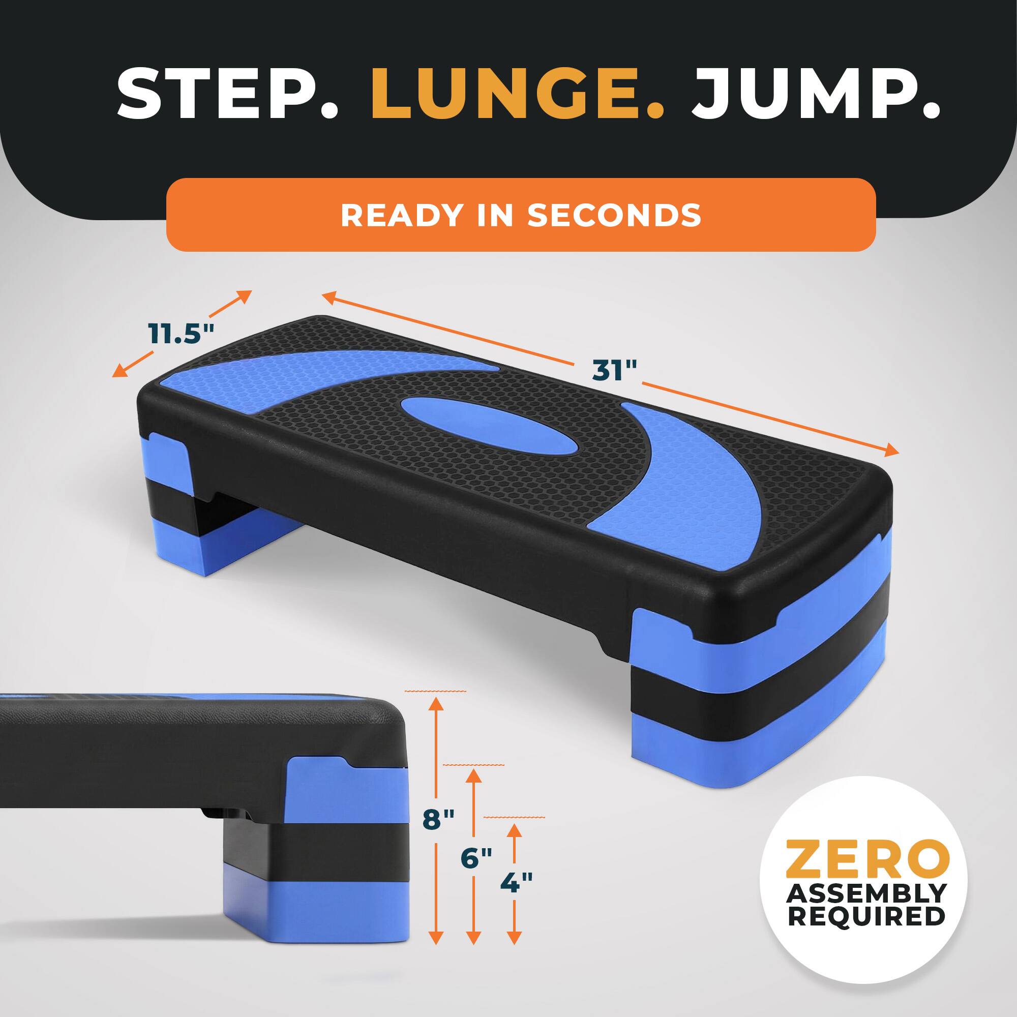 STEP. LUNGE. JUMP.  
READY IN SECONDS  
11.5" 31"  
8" 6" 4"  
ZERO ASSEMBLY REQUIRED