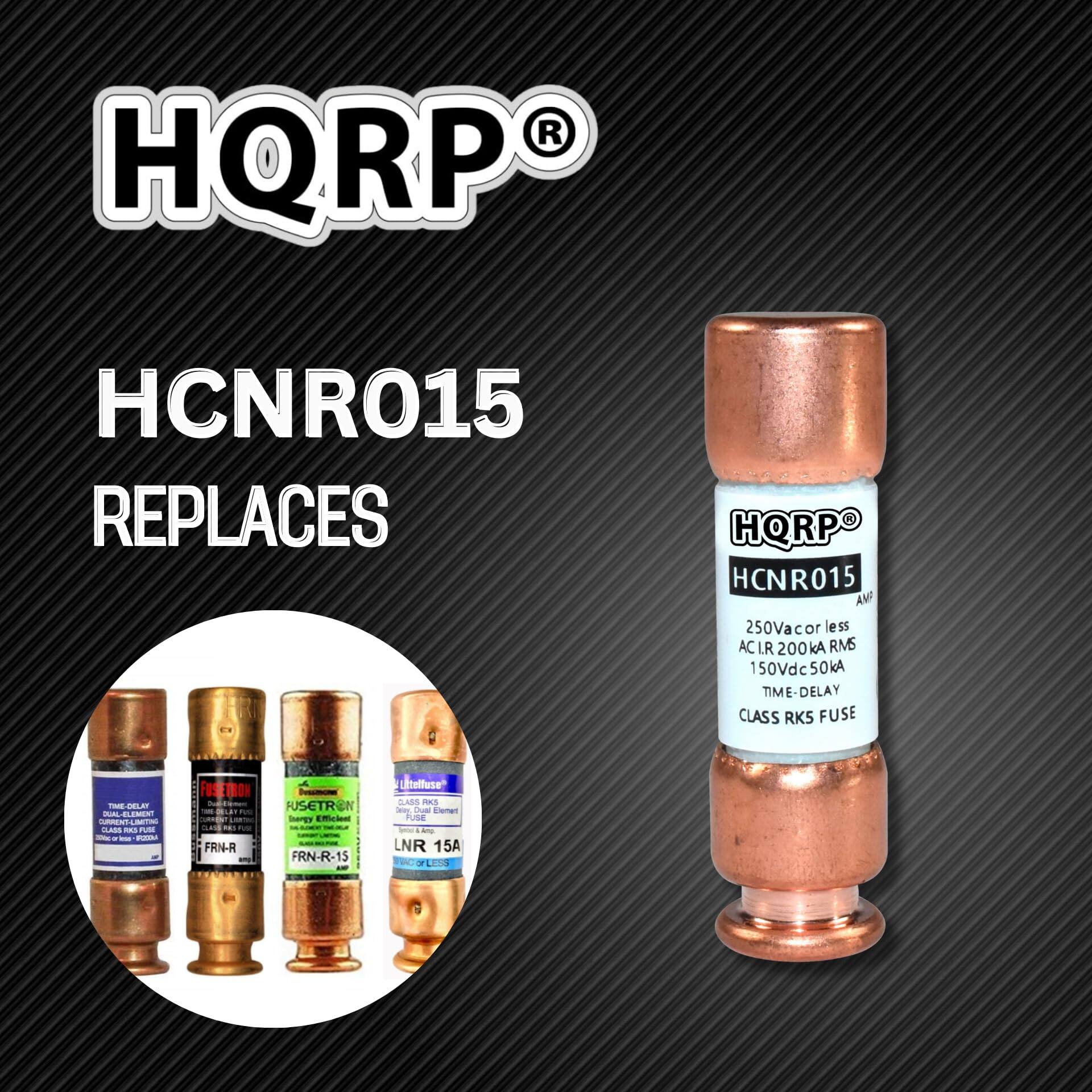 HQRP HCNRO15 REPLACES HORPO HCNR015  
250Vac or less AC LR 200kA RMS  
150Vdc 50kA TIME-DELAY  
TIME CLASS RKS FUSE  

- ALE H4LEMES CSLE  
- LAs5  
- FUSETRON aa F FRN-R  
- FUSETRON FRN-R-15  
- Uttelluse SASS ES  
- Ca Cnter USE  
- LNR 15A FC  

HQRP®  
HCNRO15  
250Vac or less  
AC LR 200kA RMS  
150Vdc 50kA  
TIME-DELAY  
CLASS RKS FUSE