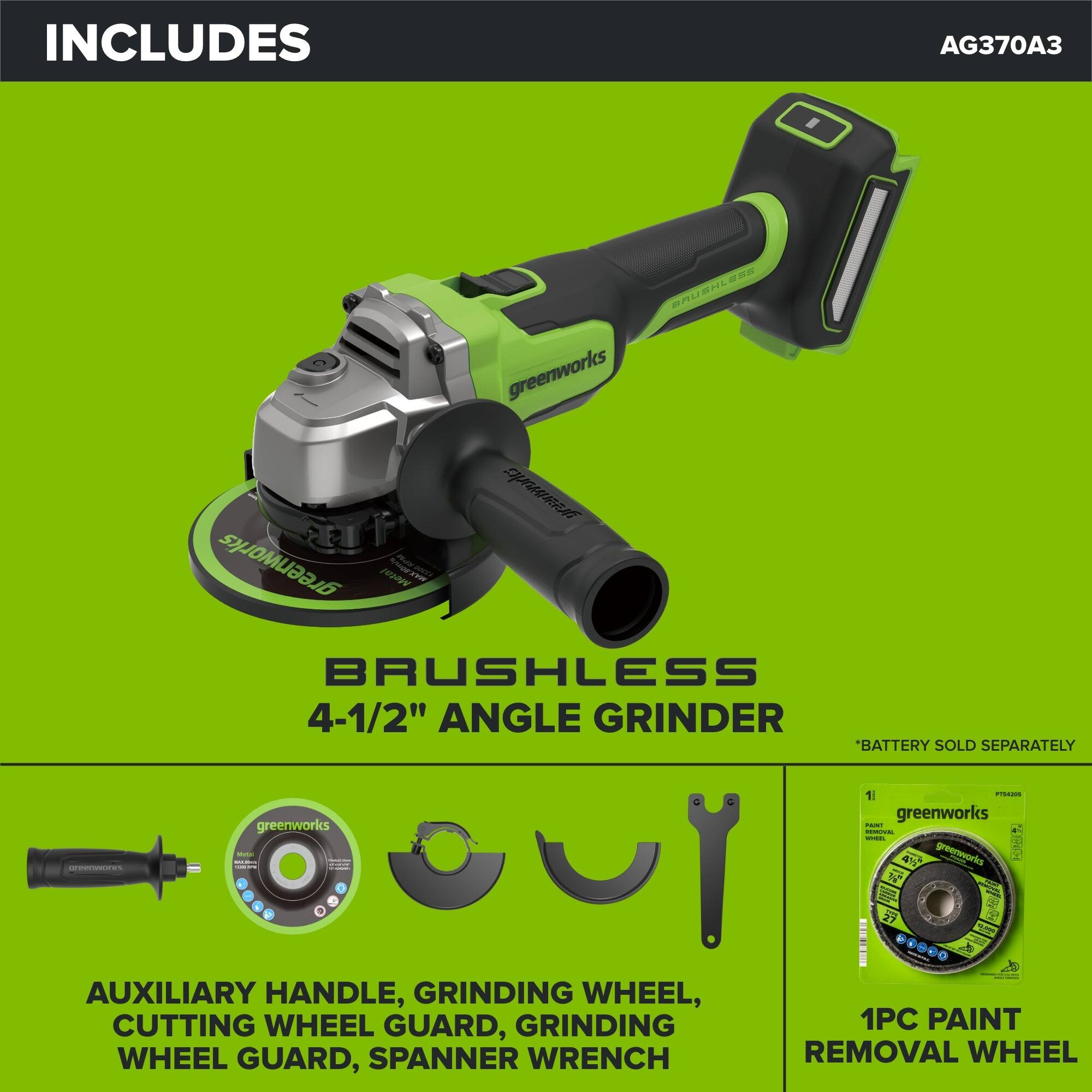 INCLUDES  
AG370A3  
BRUSHLESS 4-1/2" ANGLE GRINDER *BATTERY SOLD SEPARATELY  

AUXILIARY HANDLE, GRINDING WHEEL, CUTTING WHEEL GUARD, GRINDING WHEEL GUARD, SPANNER WRENCH  
1PC PAINT REMOVAL WHEEL