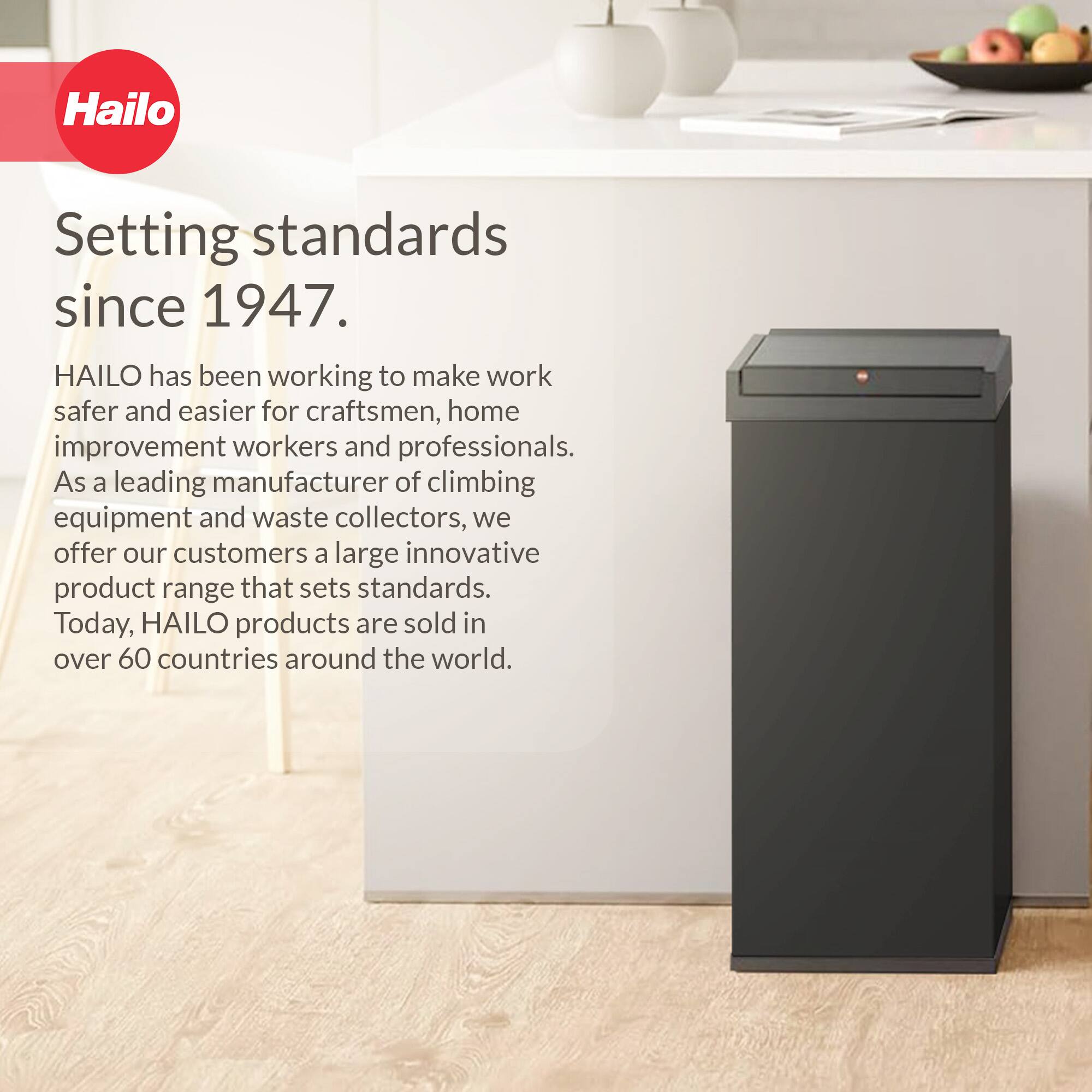 Hailo  
Setting standards since 1947.  

HAULO has been working to make work safer and easier for craftsmen, home improvement workers and professionals. As a leading manufacturer of climbing equipment and waste collectors, we offer our customers a large innovative product range that sets standards. Today, HAULO products are sold in over 60 countries around the world.