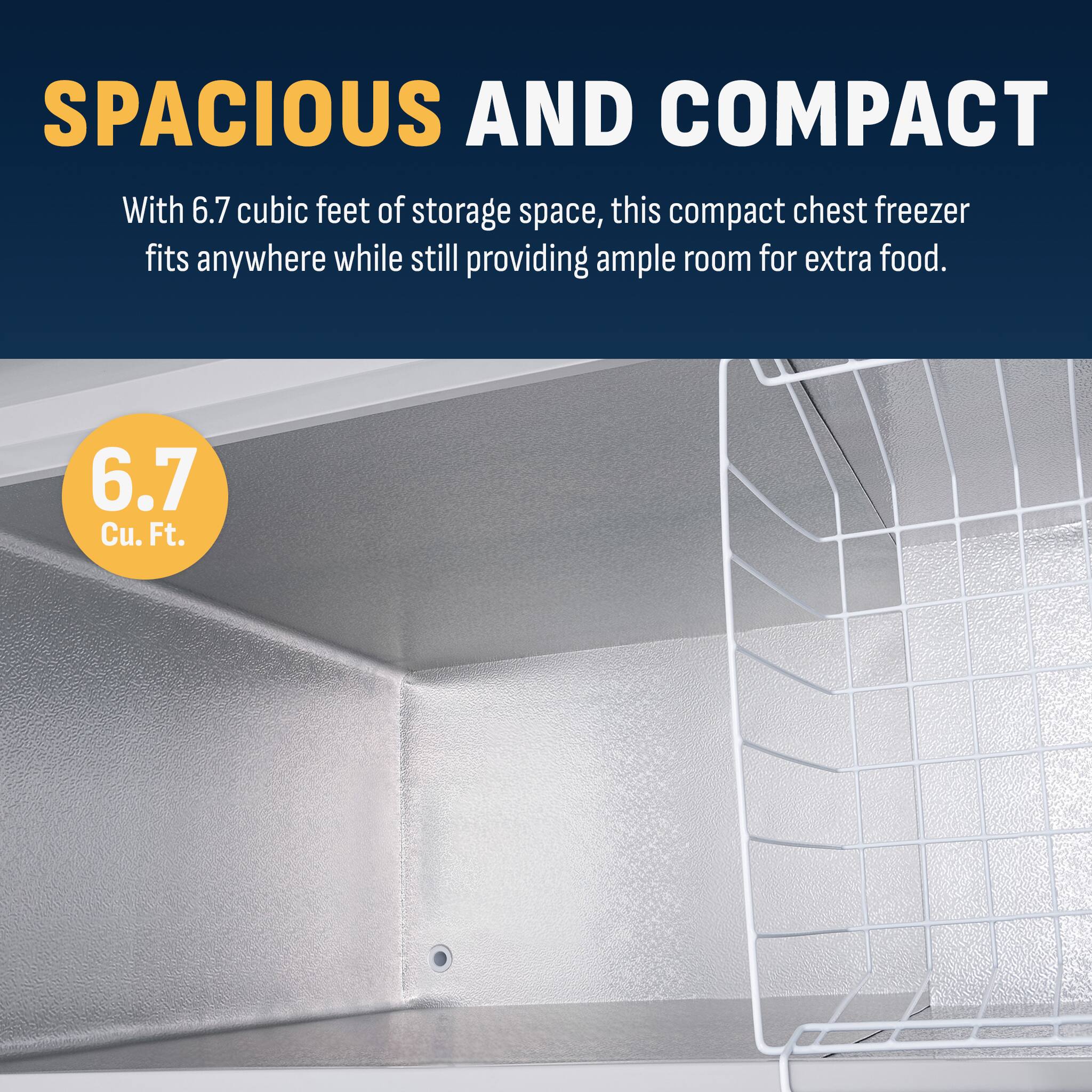 SPACIOUS AND COMPACT

With 6.7 cubic feet of storage space, this compact chest freezer fits anywhere while still providing ample room for extra food.

6.7 Cu. Ft.